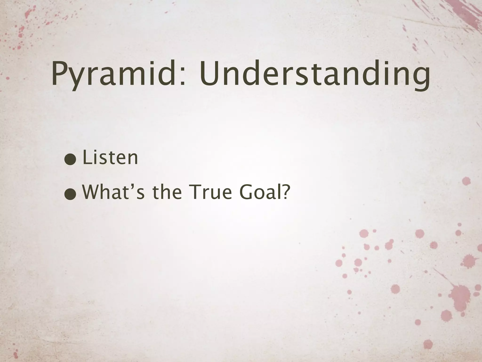 Pyramid: Understanding

• Listen
• What’s the True Goal?
 