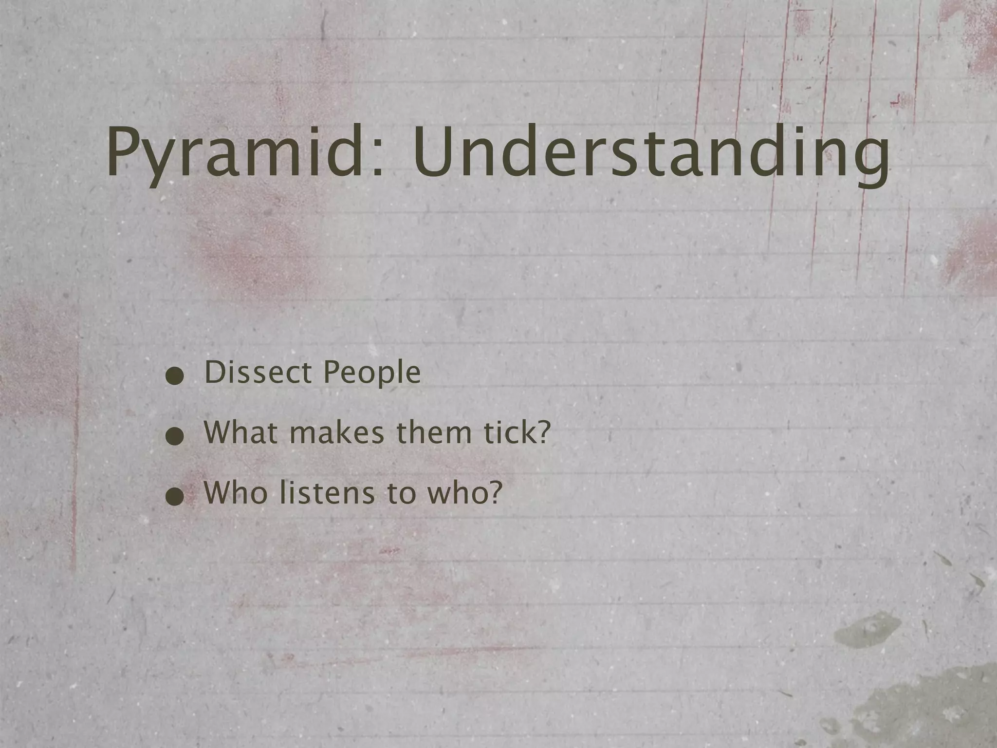 Pyramid: Understanding


 • Dissect People
 • What makes them tick?
 • Who listens to who?
 