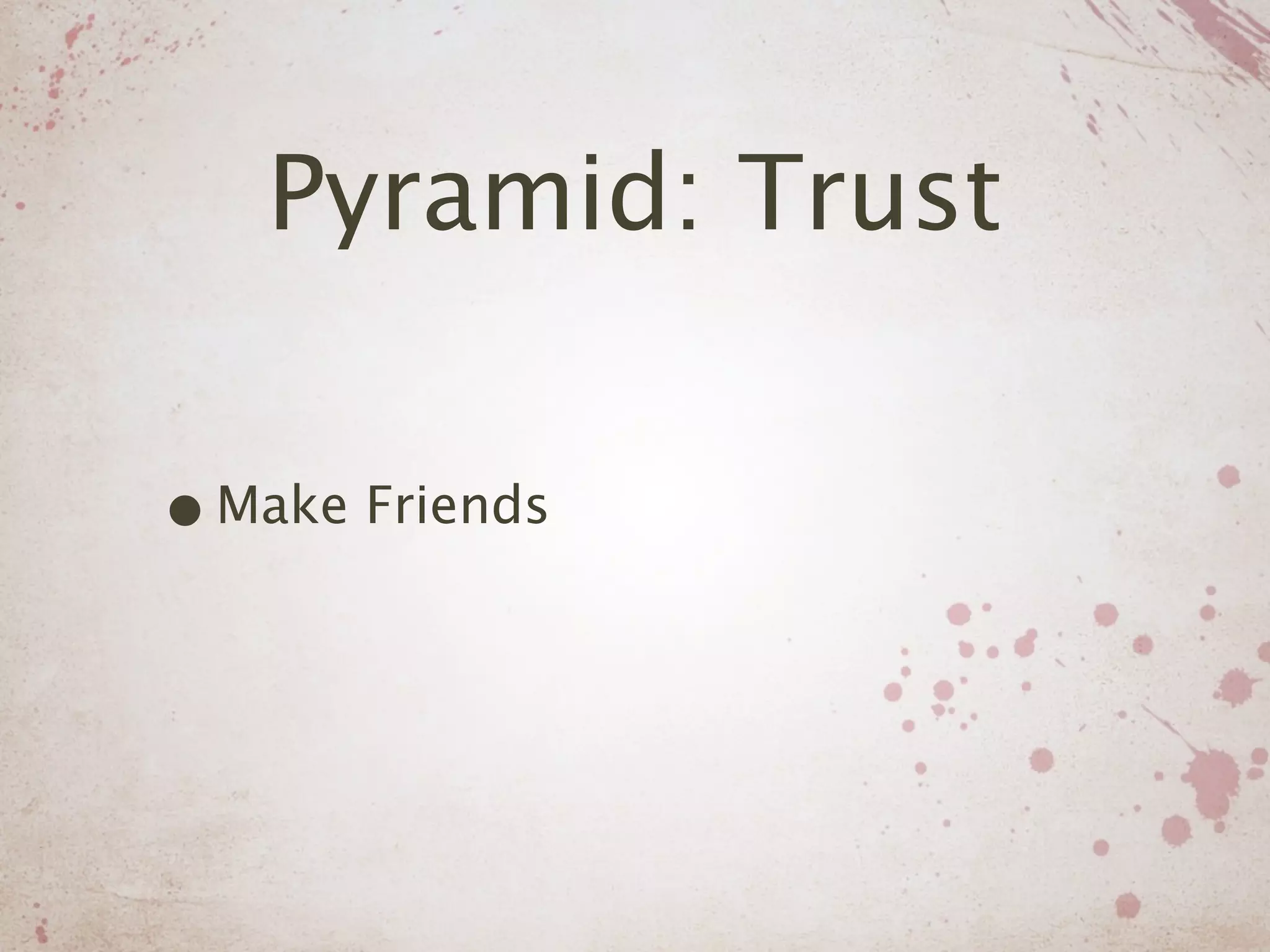 Pyramid: Trust

• Make Friends
 