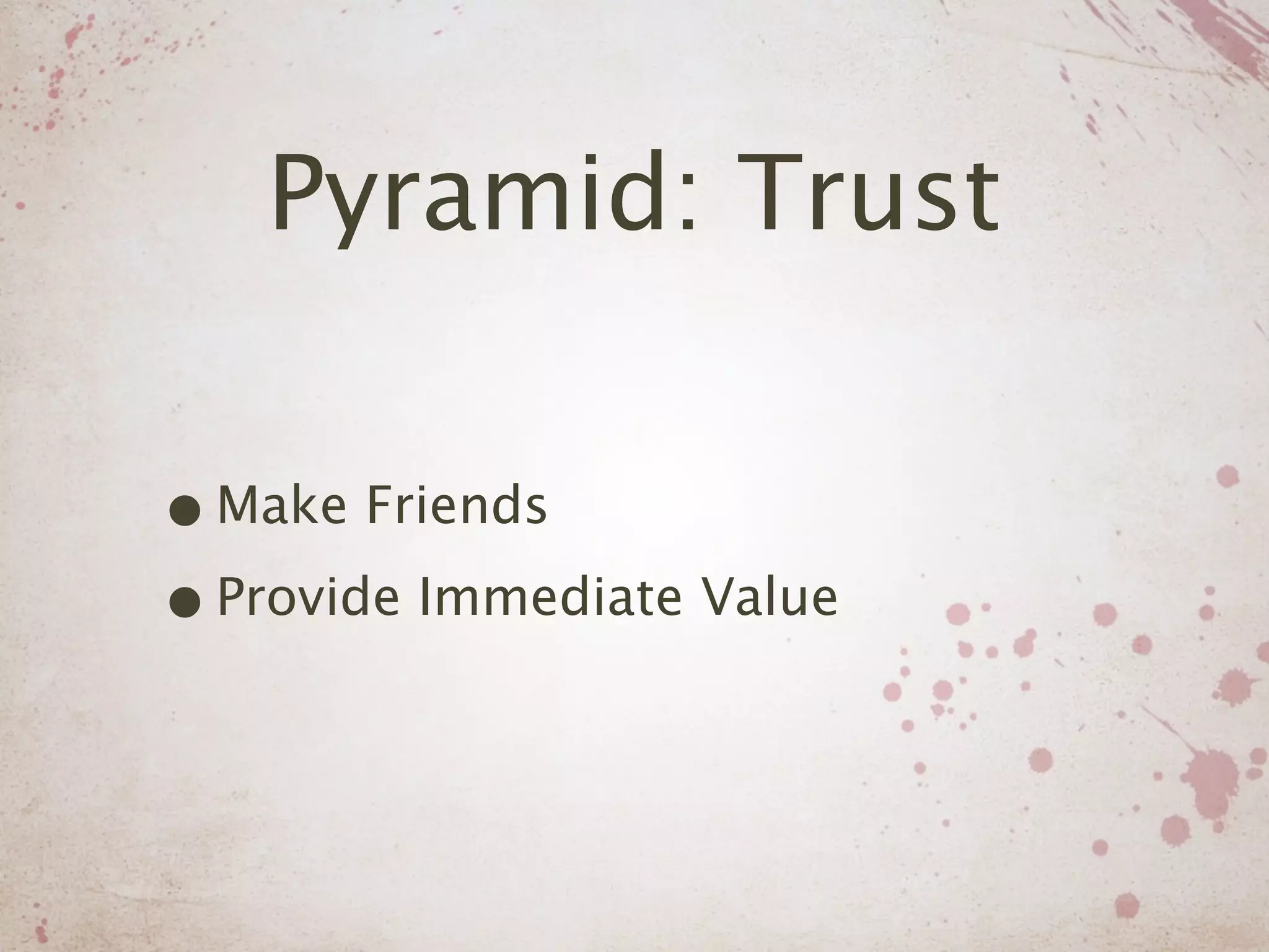 Pyramid: Trust

• Make Friends
• Provide Immediate Value
 