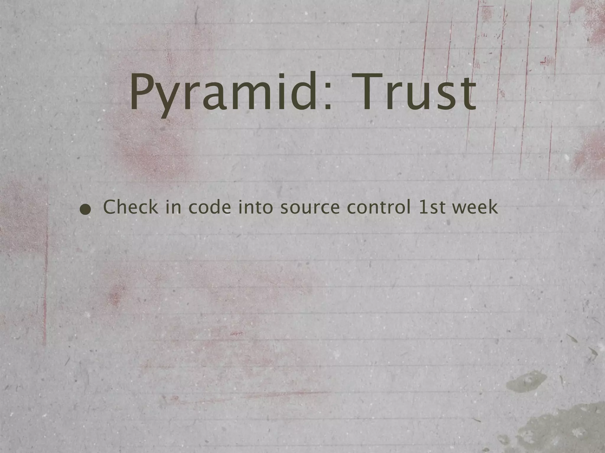 Pyramid: Trust

• Check in code into source control 1st week
 