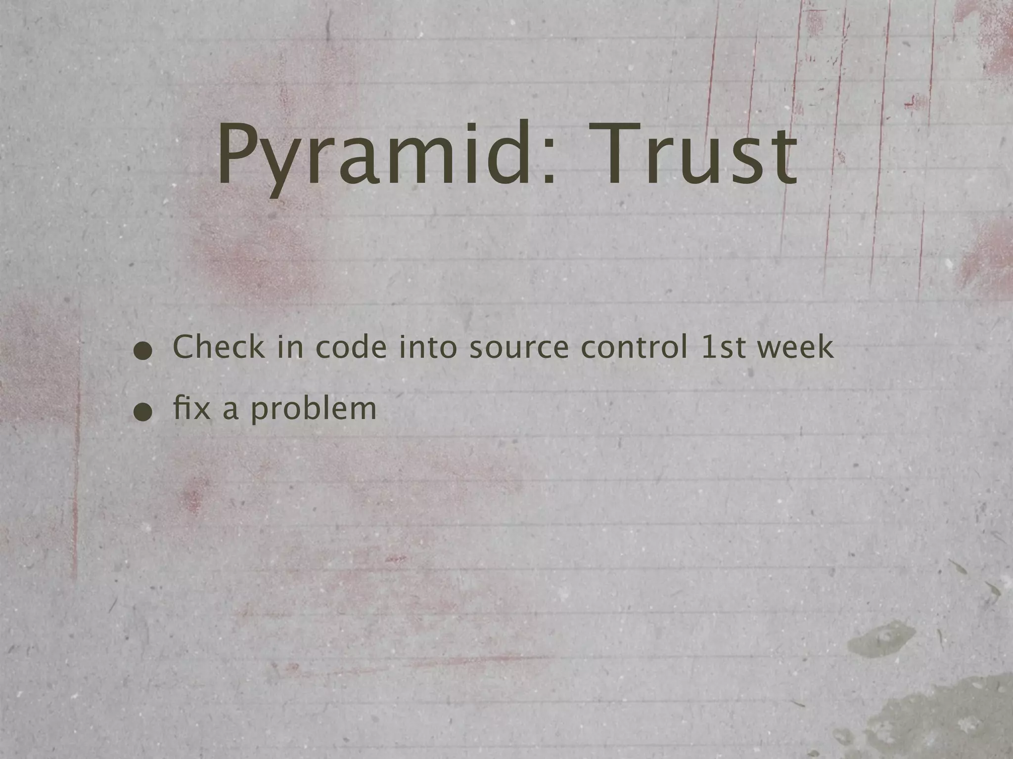 Pyramid: Trust

• Check in code into source control 1st week
• ﬁx a problem
 