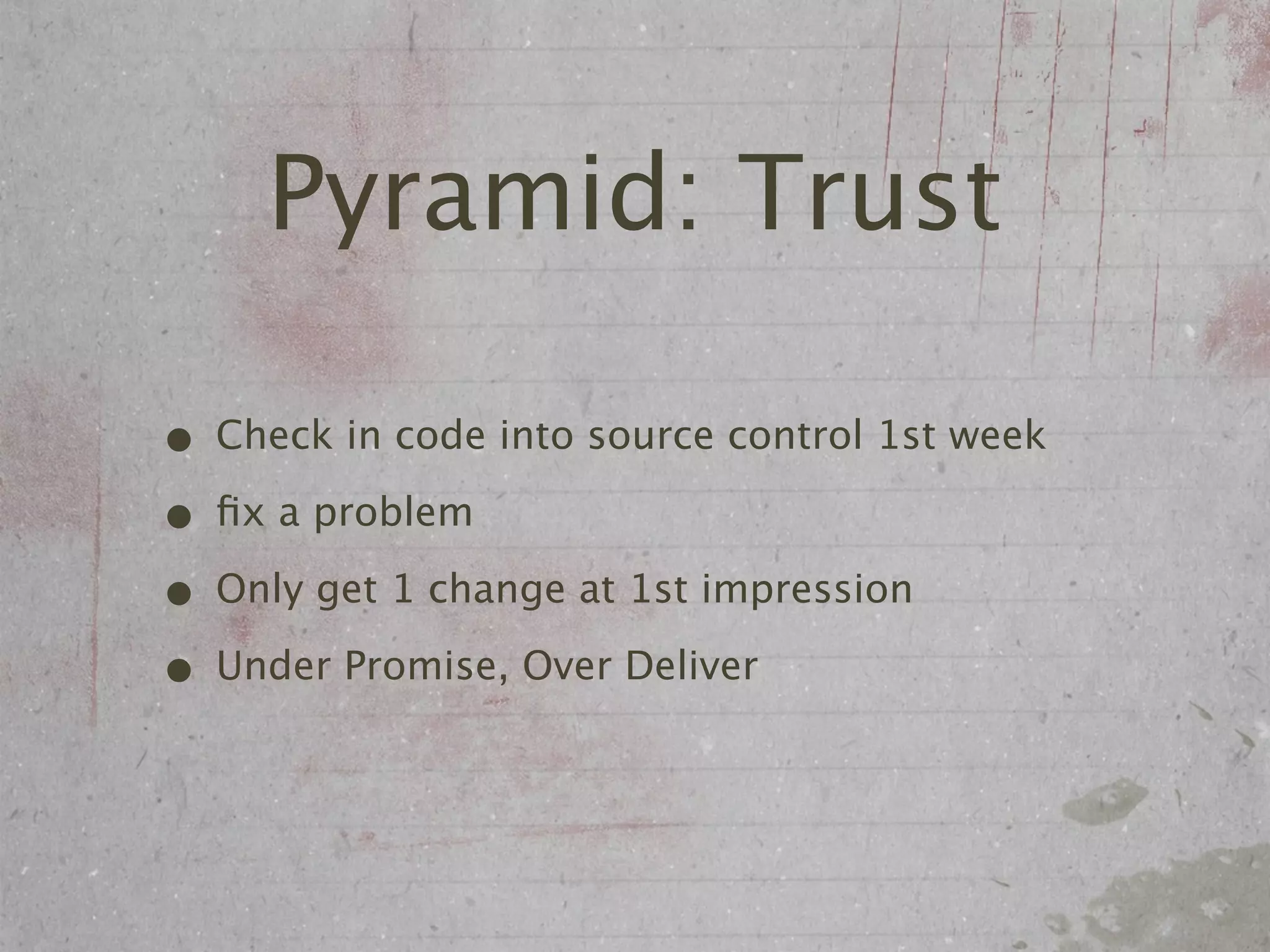 Pyramid: Trust

• Check in code into source control 1st week
• ﬁx a problem
• Only get 1 change at 1st impression
• Under Promise, Over Deliver
 