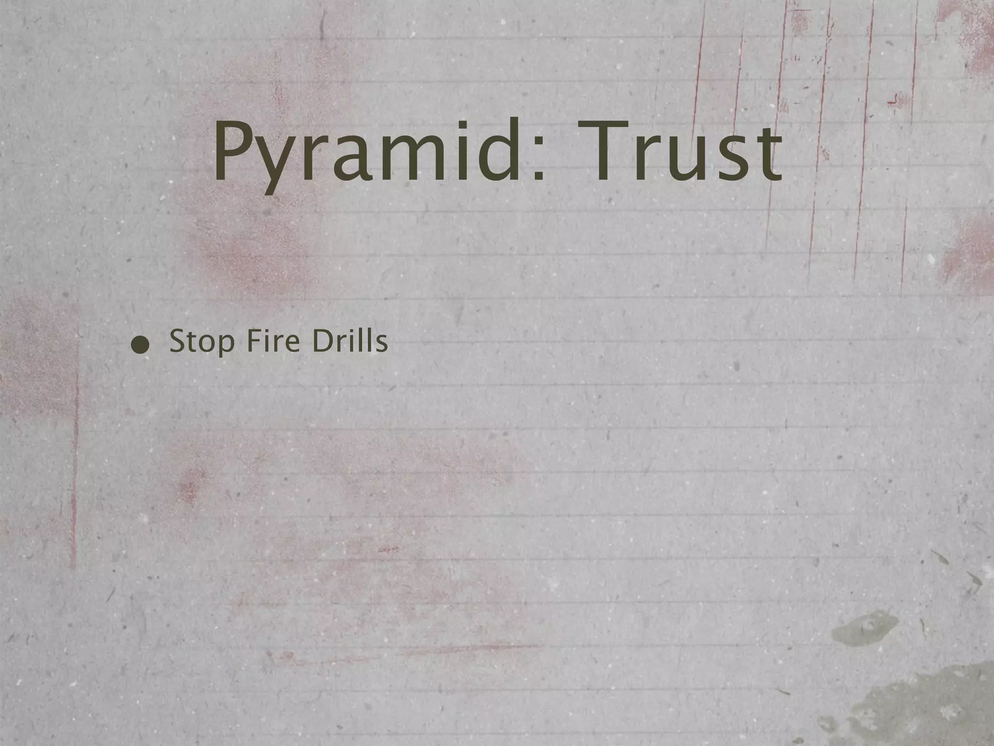 Pyramid: Trust

• Stop Fire Drills
 