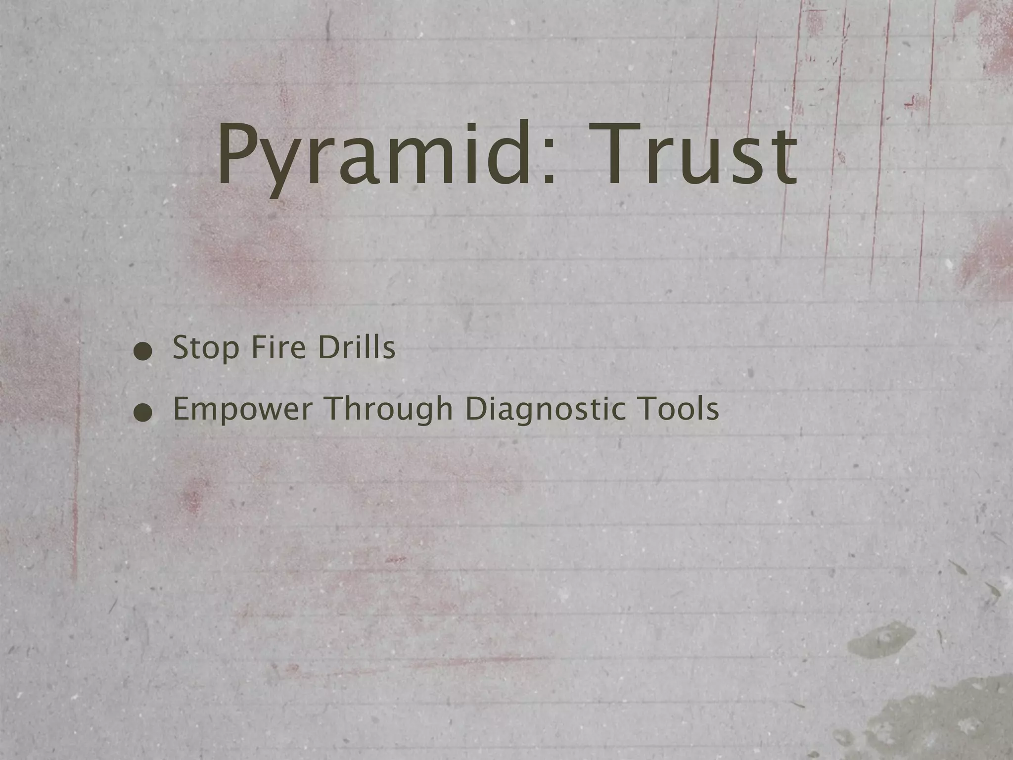 Pyramid: Trust

• Stop Fire Drills
• Empower Through Diagnostic Tools
 