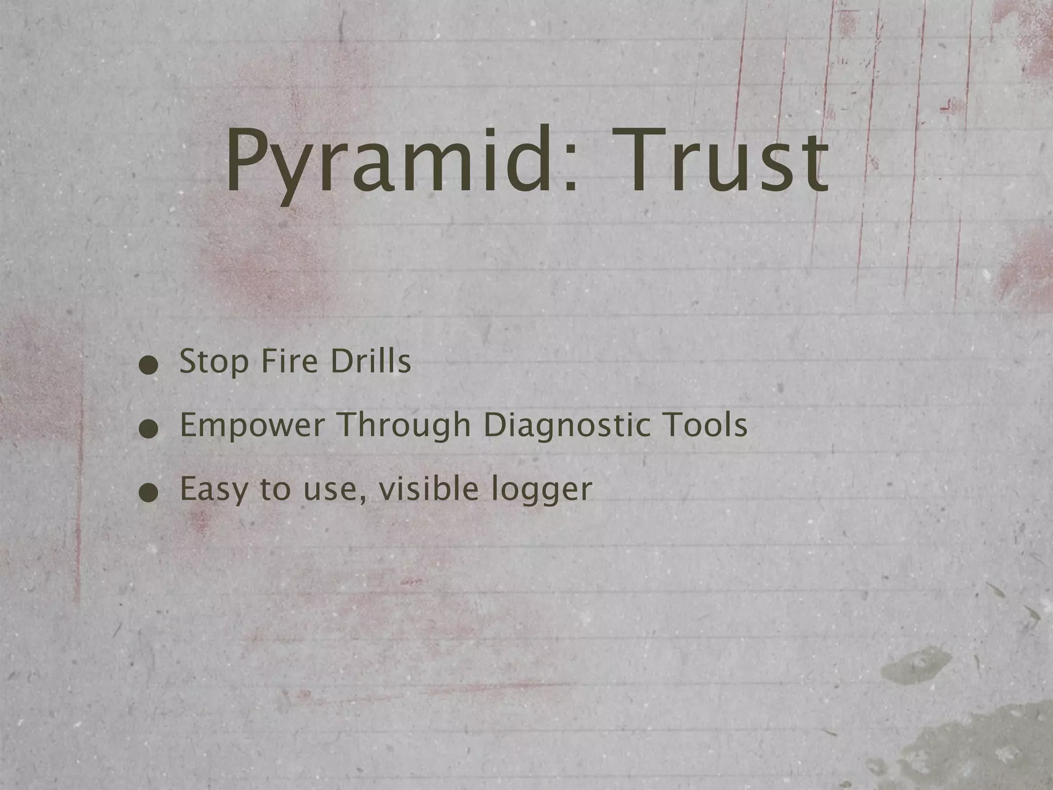 Pyramid: Trust

• Stop Fire Drills
• Empower Through Diagnostic Tools
• Easy to use, visible logger
 