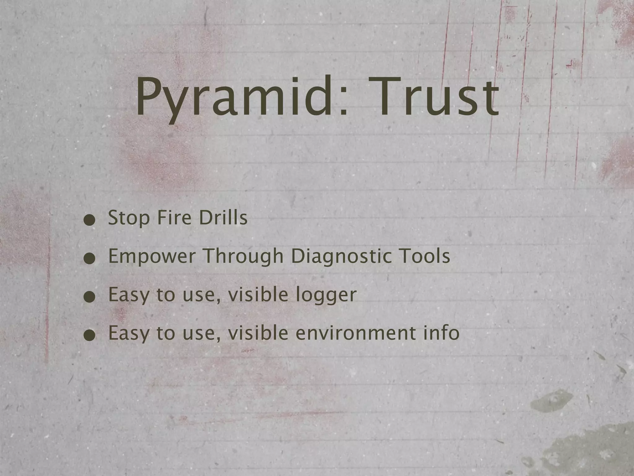 Pyramid: Trust

• Stop Fire Drills
• Empower Through Diagnostic Tools
• Easy to use, visible logger
• Easy to use, visible environment info
 