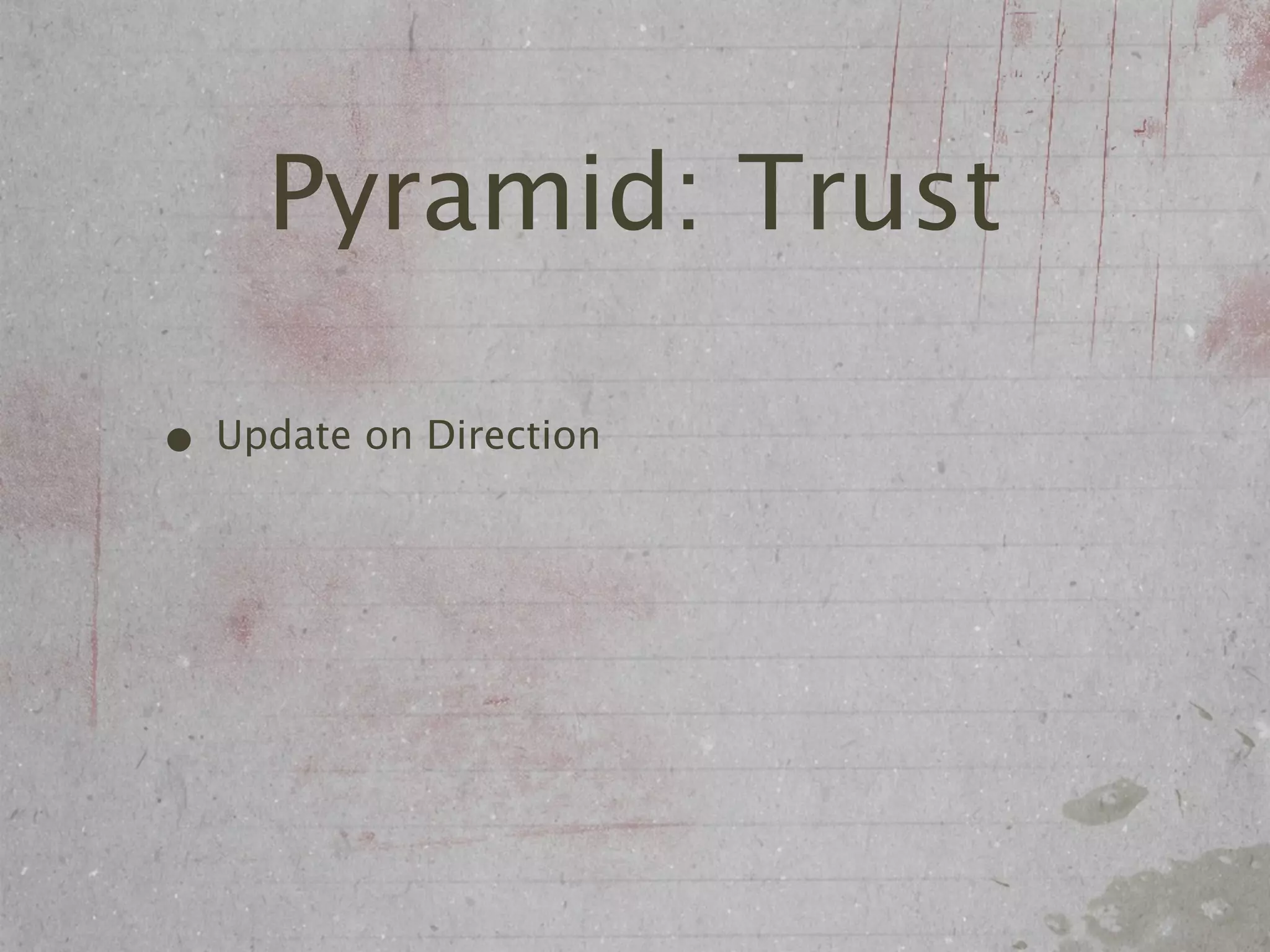 Pyramid: Trust

• Update on Direction
 
