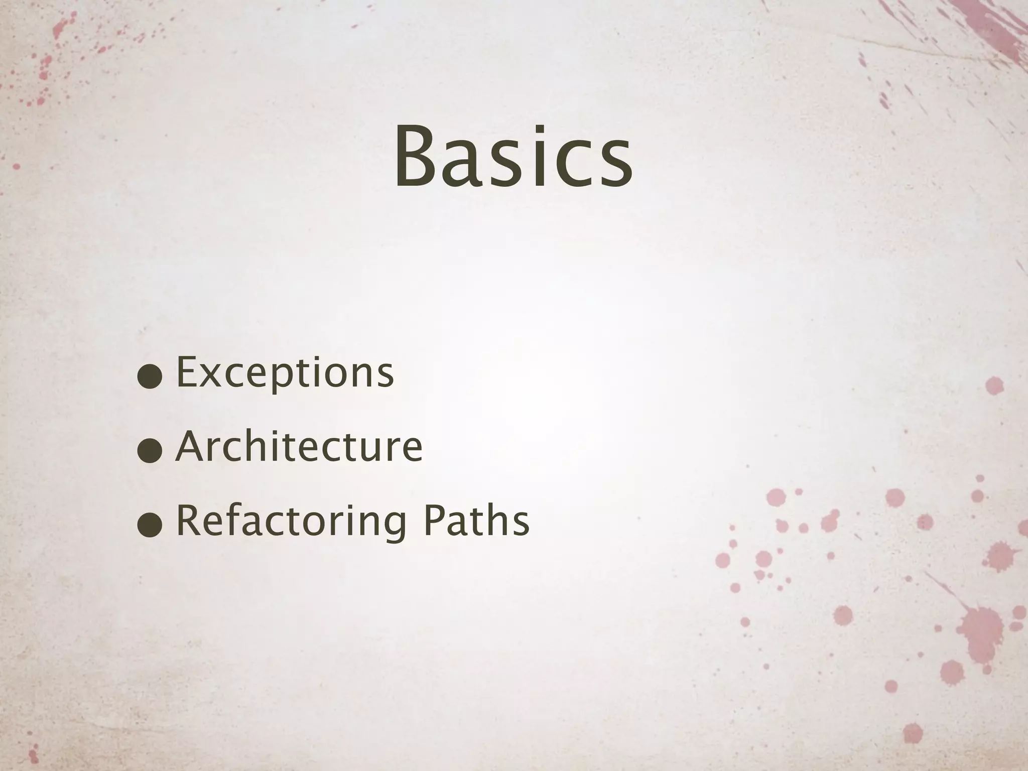 Basics

• Exceptions
• Architecture
• Refactoring Paths
 