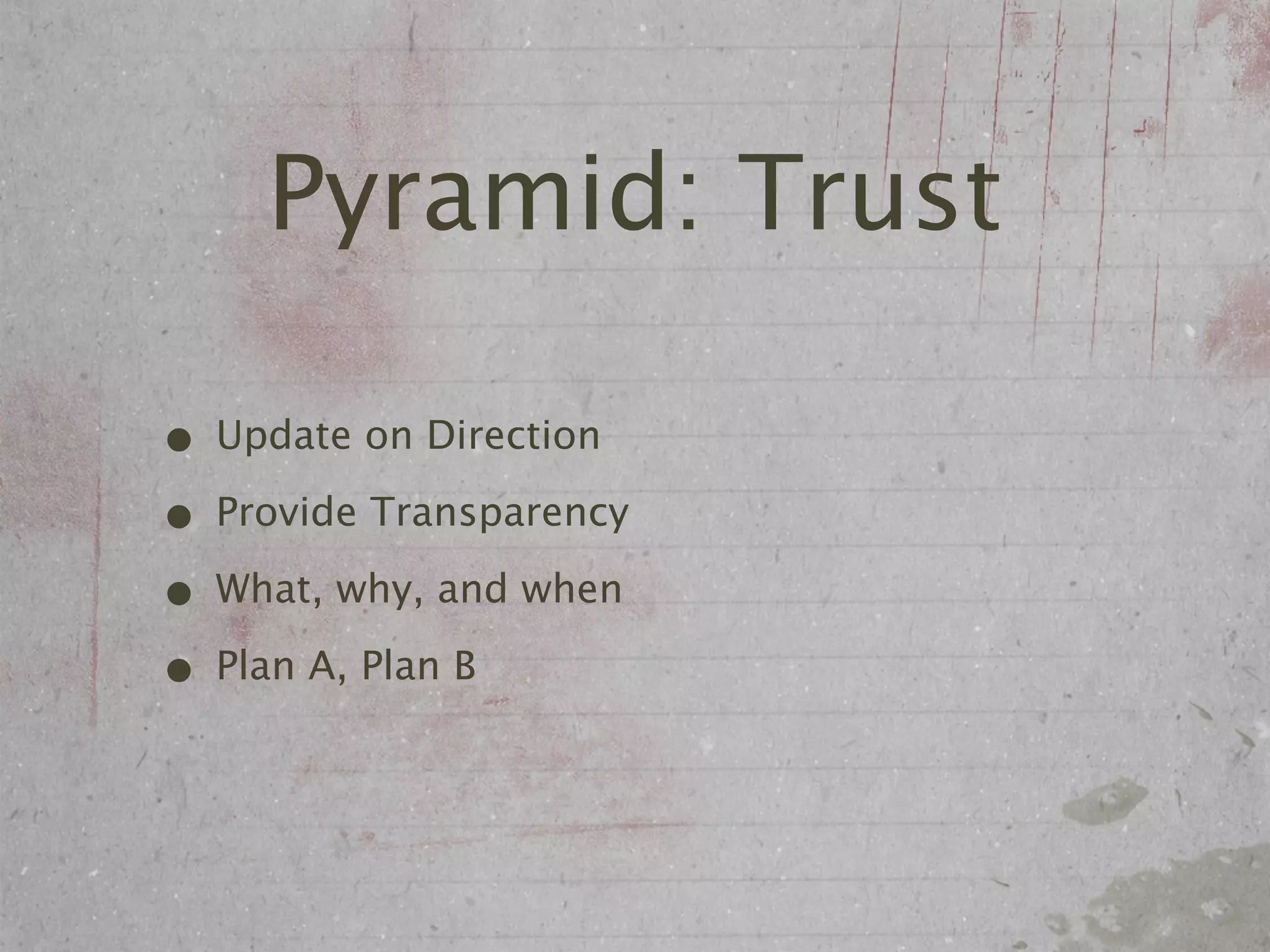 Pyramid: Trust

• Update on Direction
• Provide Transparency
• What, why, and when
• Plan A, Plan B
 