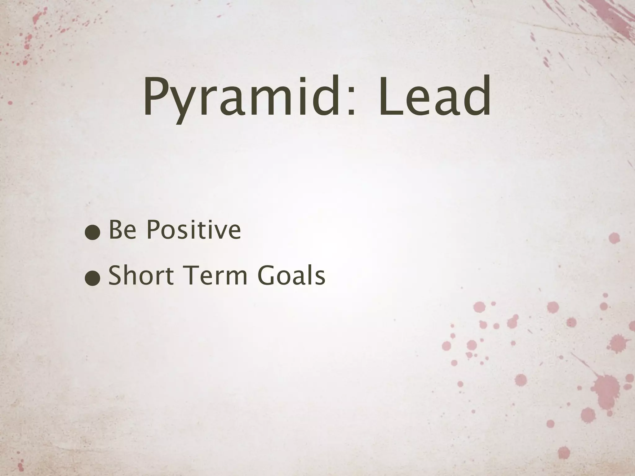 Pyramid: Lead

• Be Positive
• Short Term Goals
 