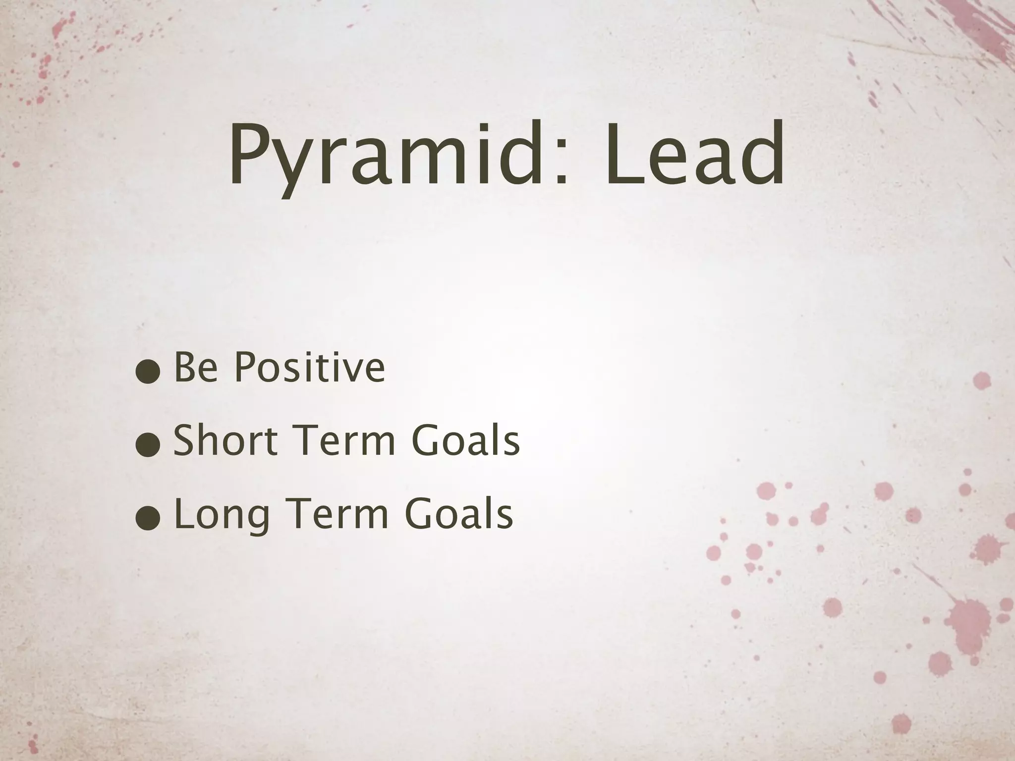 Pyramid: Lead

• Be Positive
• Short Term Goals
• Long Term Goals
 