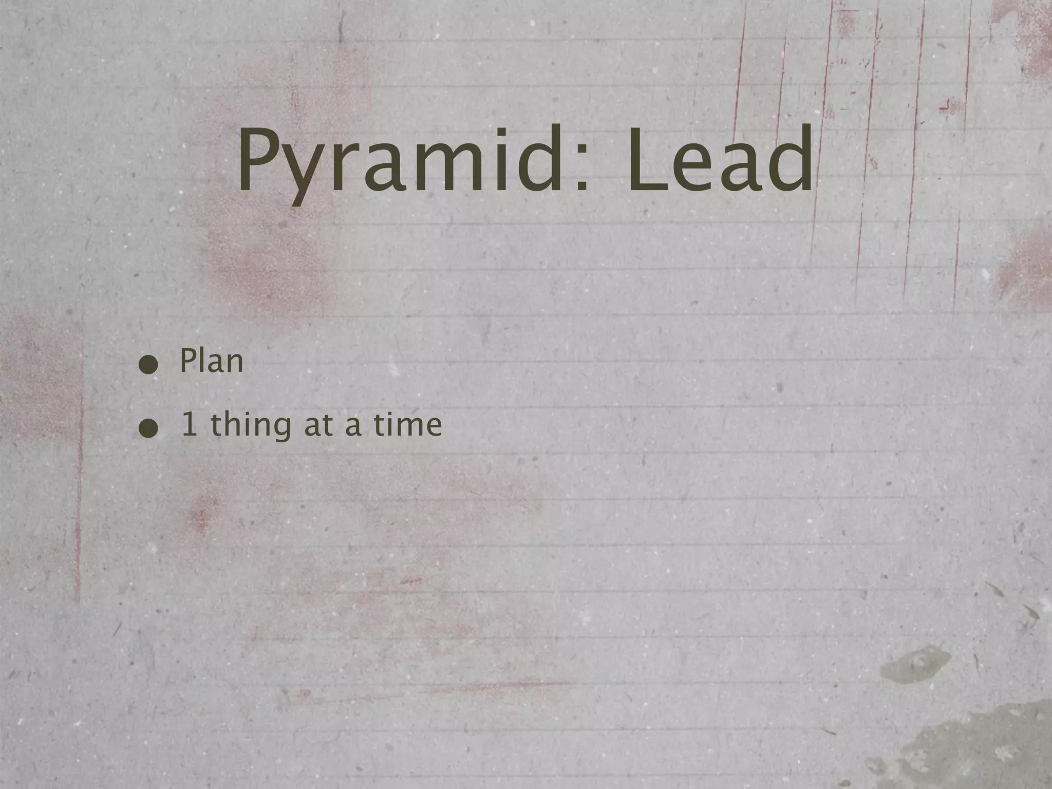 Pyramid: Lead

• Plan
• 1 thing at a time
 