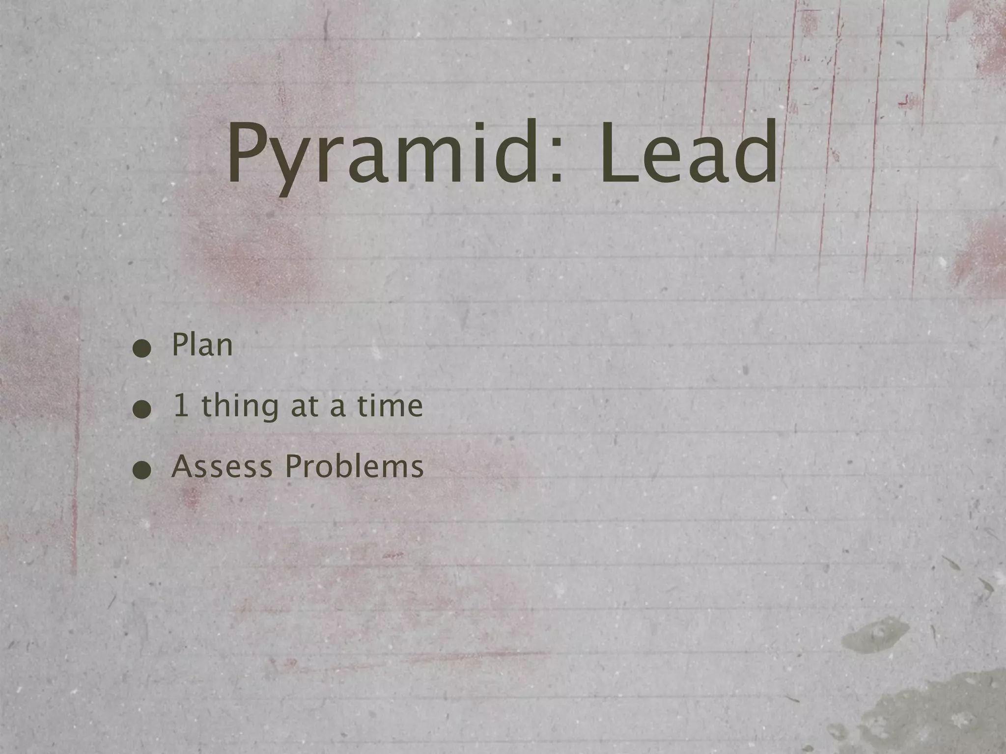 Pyramid: Lead

• Plan
• 1 thing at a time
• Assess Problems
 
