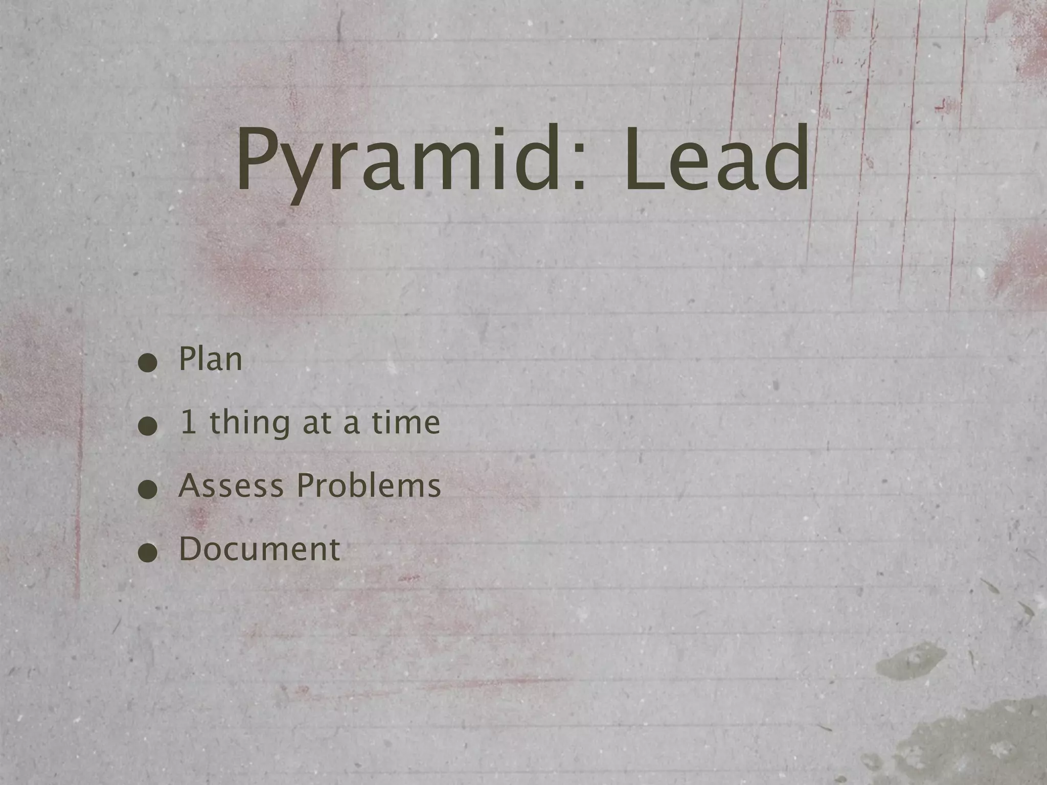 Pyramid: Lead

• Plan
• 1 thing at a time
• Assess Problems
• Document
 