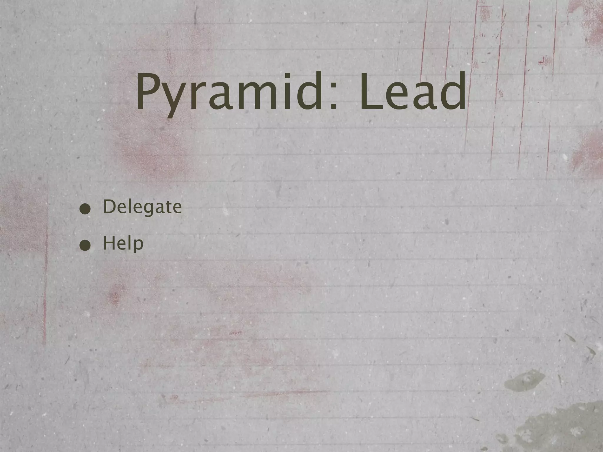 Pyramid: Lead

• Delegate
• Help
 
