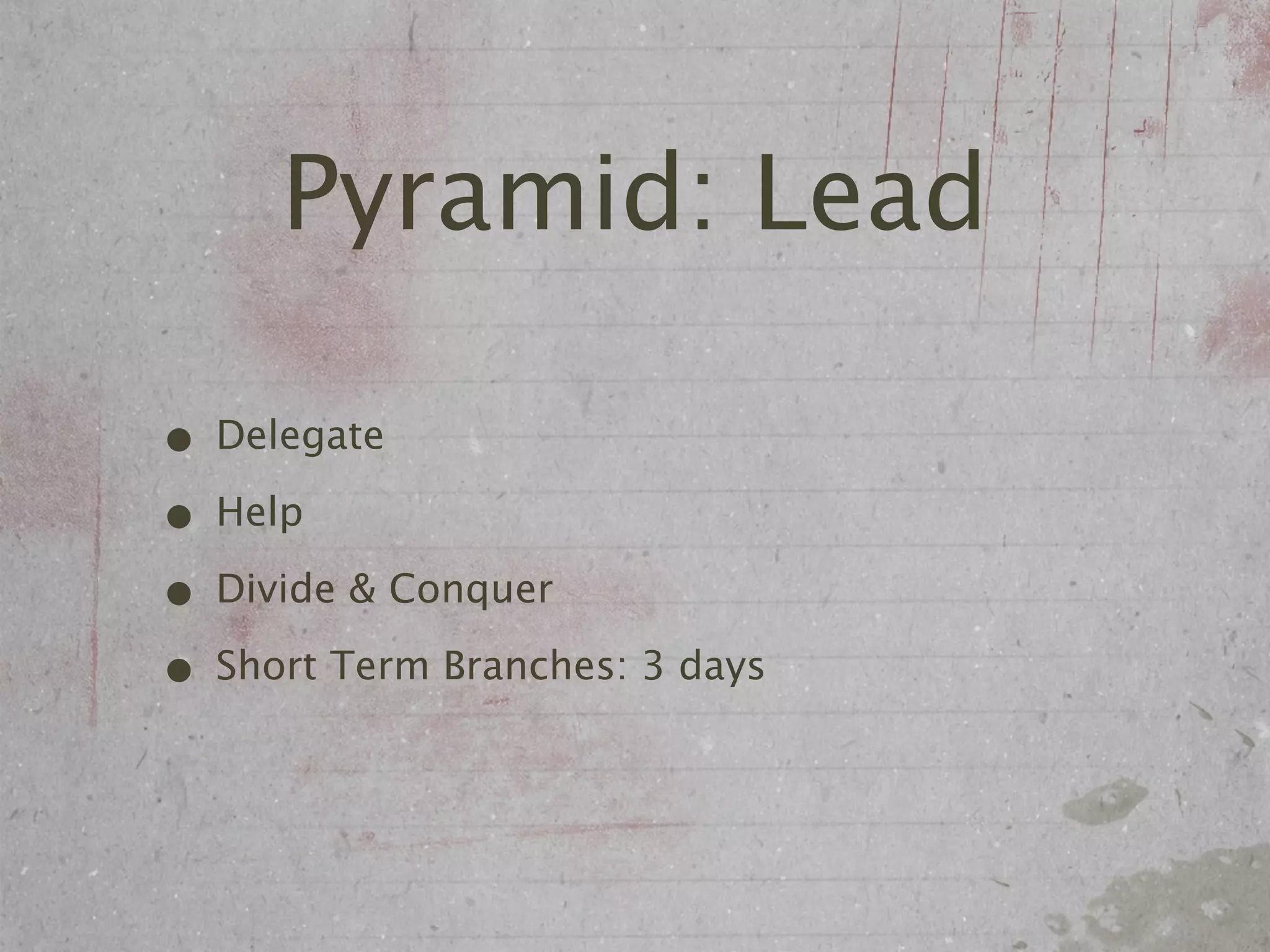 Pyramid: Lead

• Delegate
• Help
• Divide & Conquer
• Short Term Branches: 3 days
 