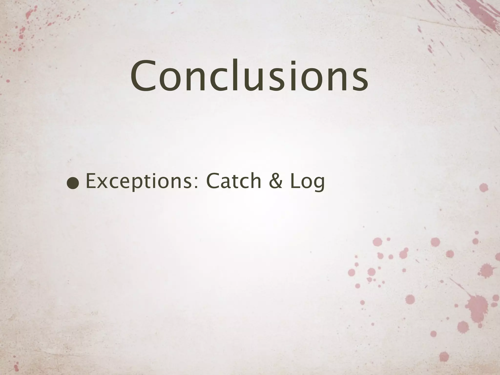 Conclusions

• Exceptions: Catch & Log
 