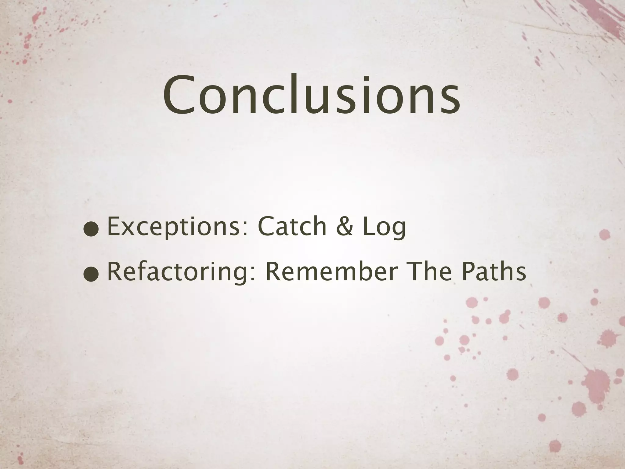 Conclusions

• Exceptions: Catch & Log
• Refactoring: Remember The Paths
 