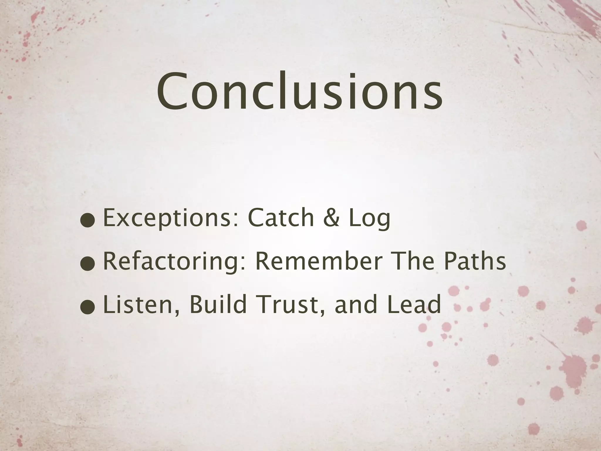 Conclusions

• Exceptions: Catch & Log
• Refactoring: Remember The Paths
• Listen, Build Trust, and Lead
 