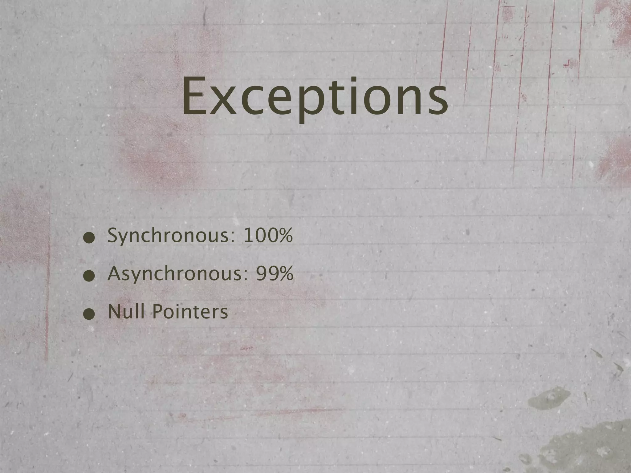 Exceptions

• Synchronous: 100%
• Asynchronous: 99%
• Null Pointers
 