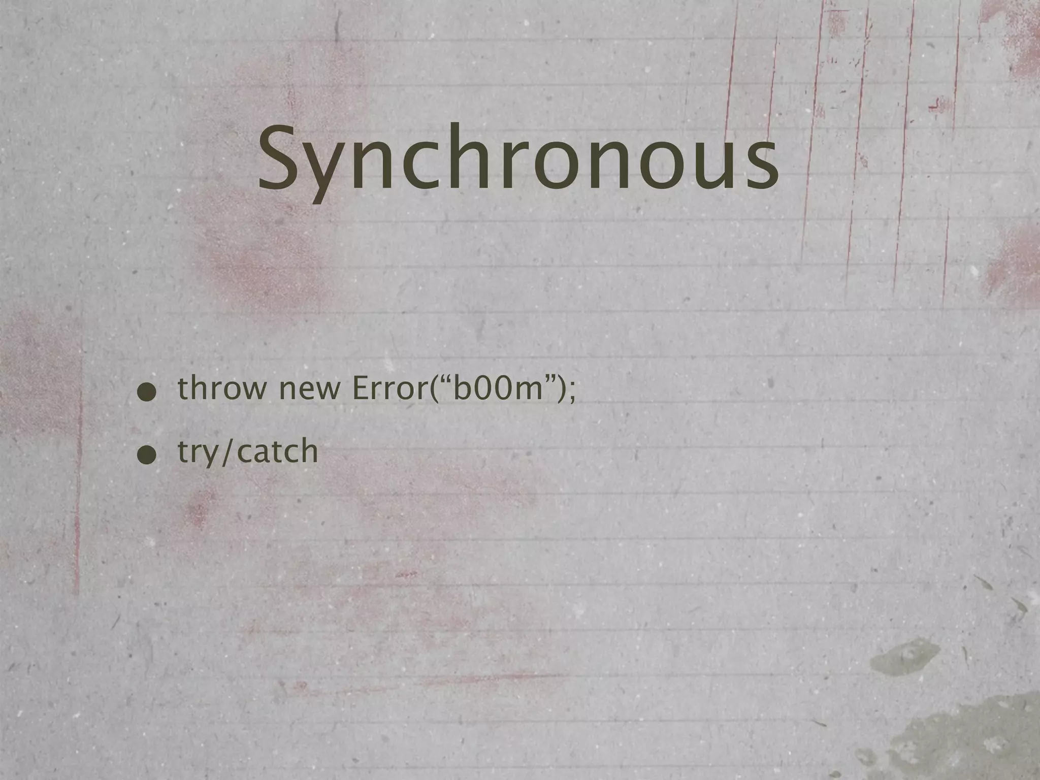 Synchronous

• throw new Error(“b00m”);
• try/catch
 
