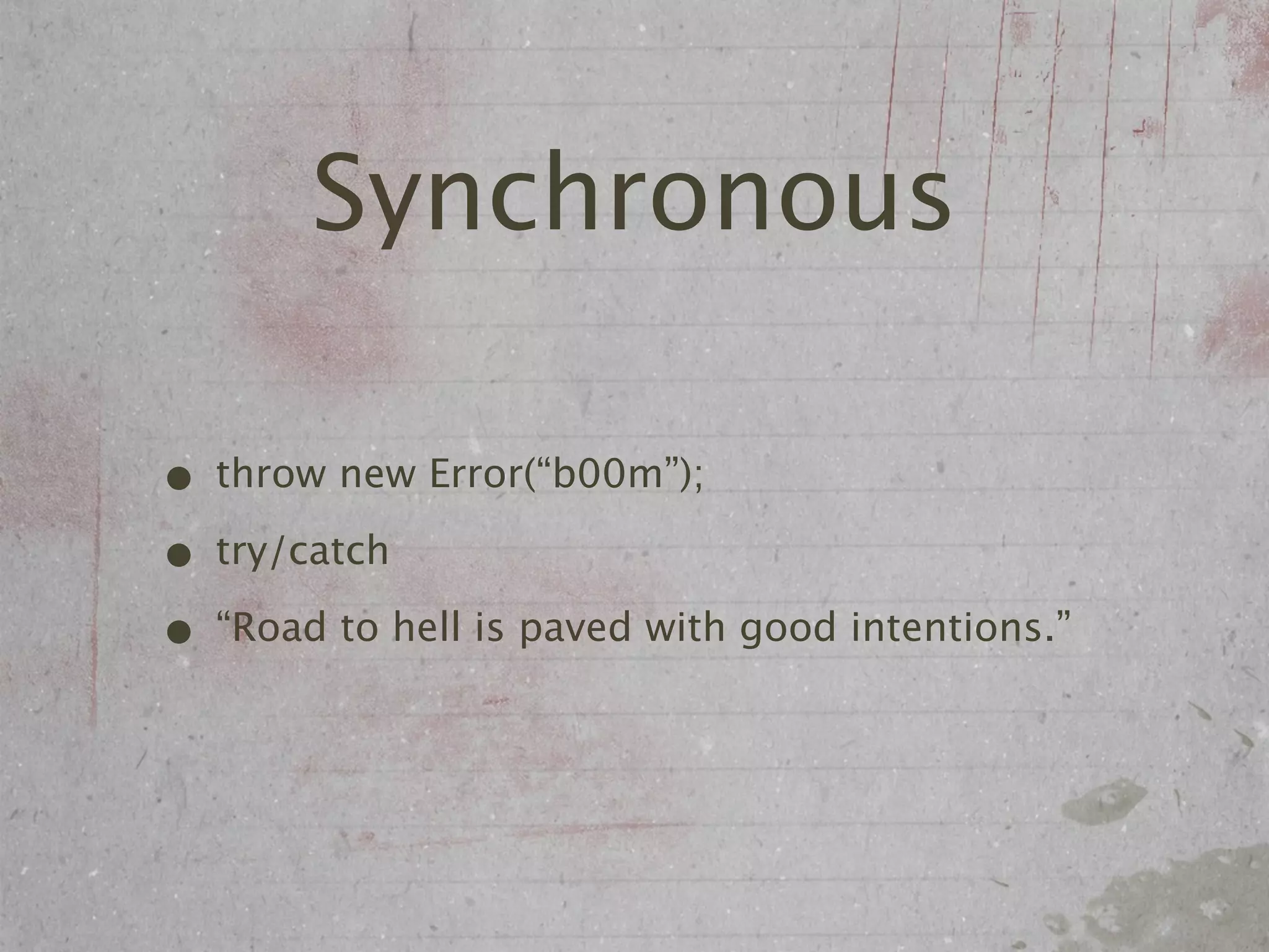 Synchronous

• throw new Error(“b00m”);
• try/catch
• “Road to hell is paved with good intentions.”
 