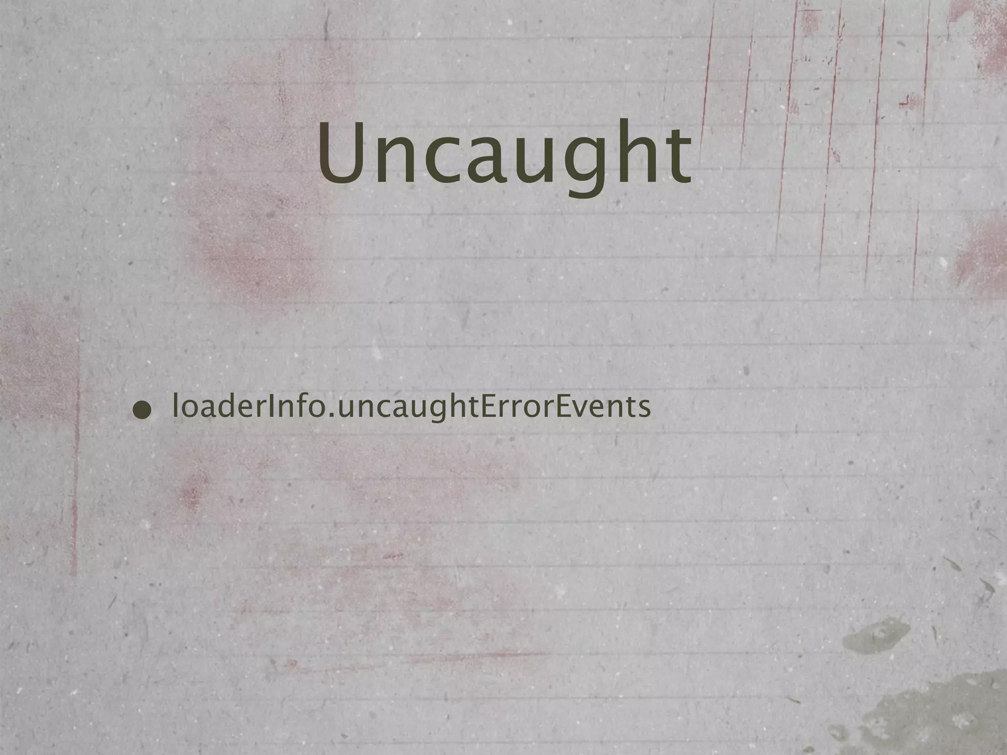 Uncaught

• loaderInfo.uncaughtErrorEvents
 
