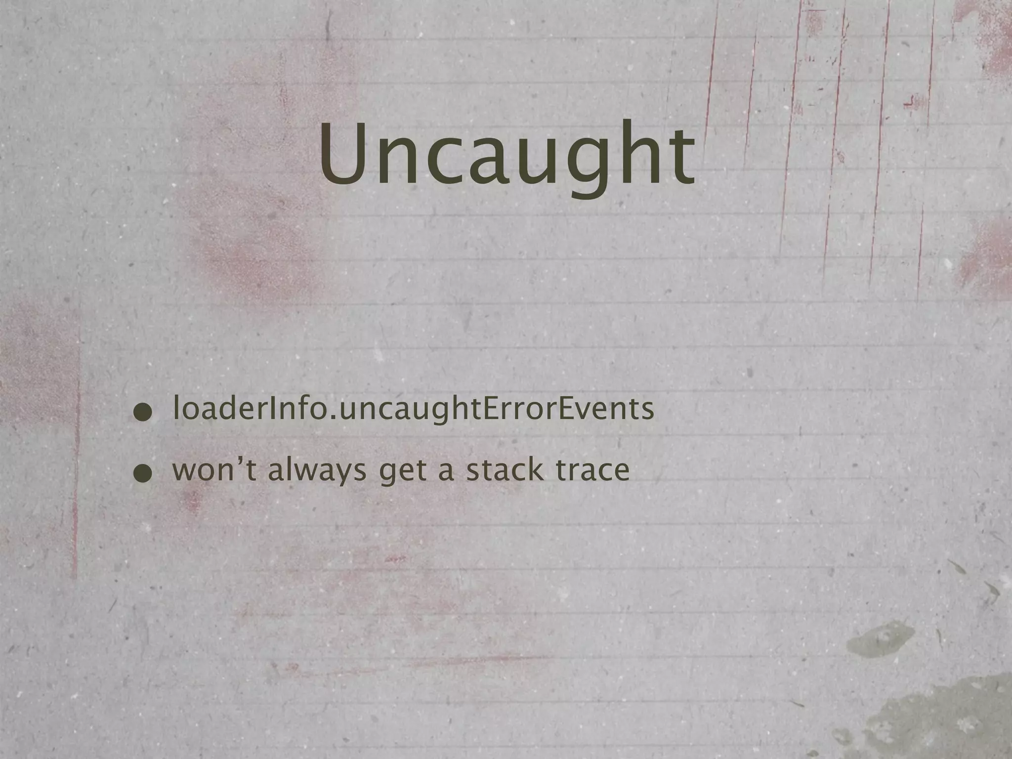 Uncaught

• loaderInfo.uncaughtErrorEvents
• won’t always get a stack trace
 