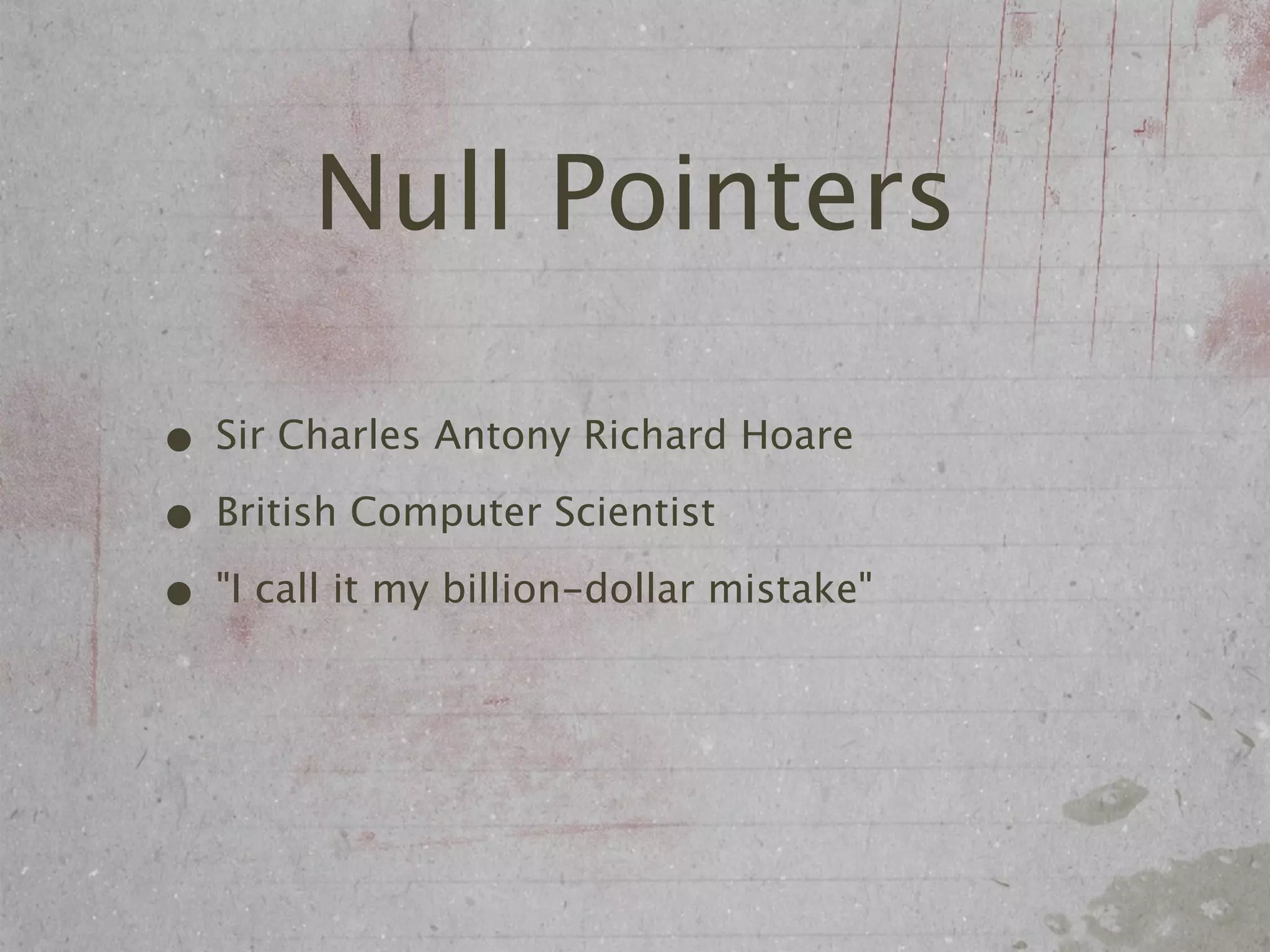 Null Pointers

• Sir Charles Antony Richard Hoare
• British Computer Scientist
• "I call it my billion-dollar mistake"
 