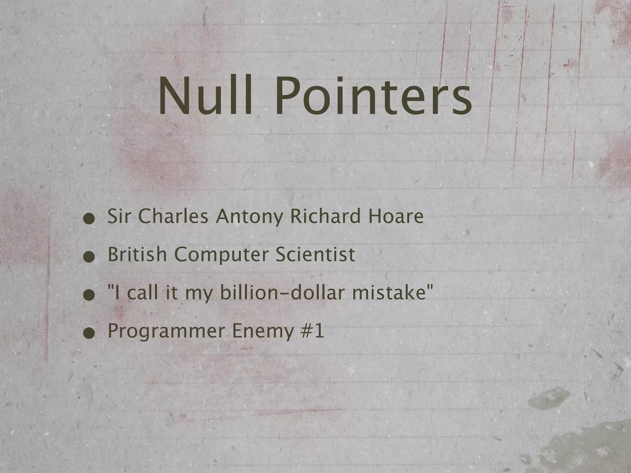 Null Pointers

• Sir Charles Antony Richard Hoare
• British Computer Scientist
• "I call it my billion-dollar mistake"
• Programmer Enemy #1
 