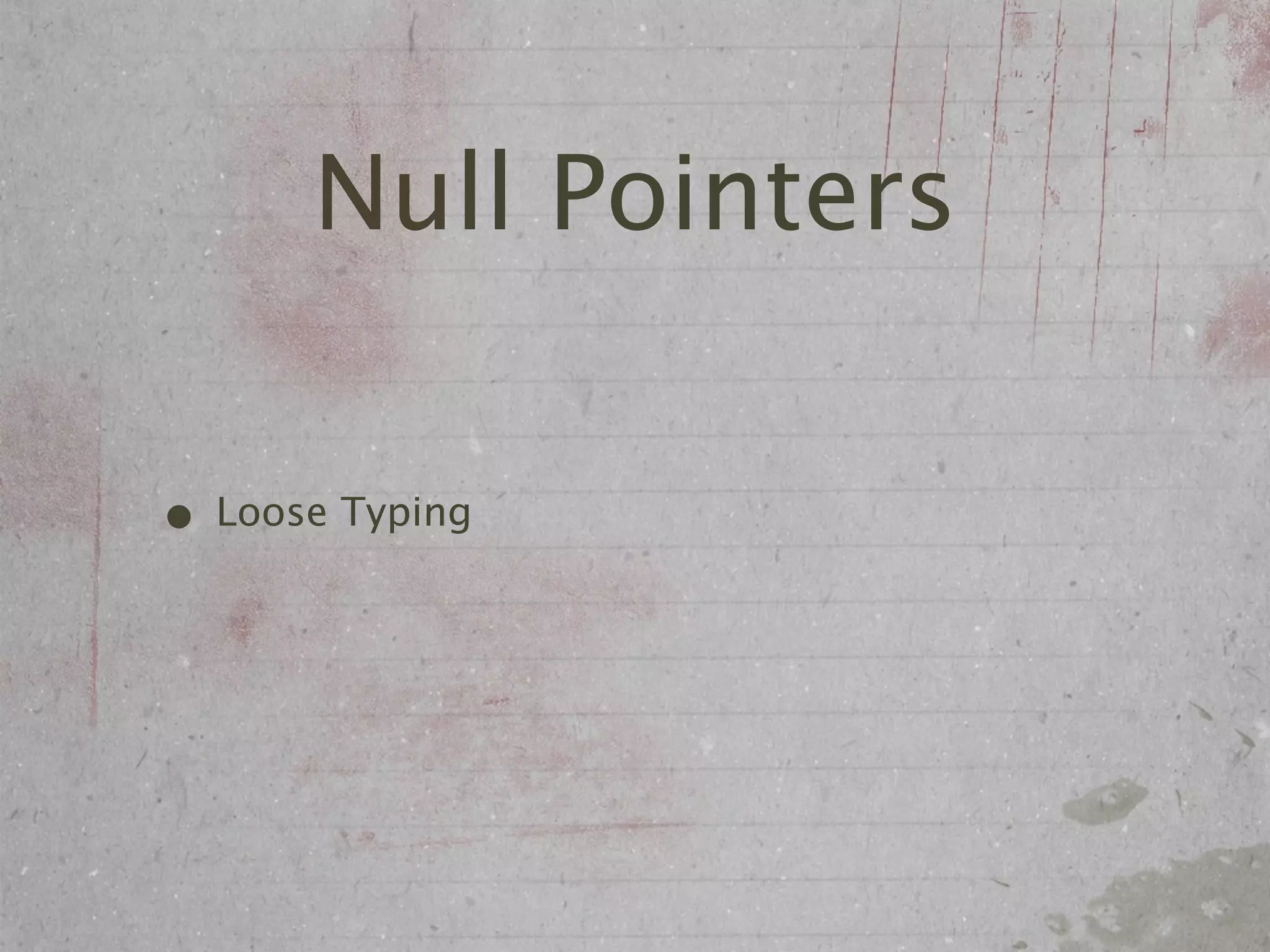 Null Pointers

• Loose Typing
 