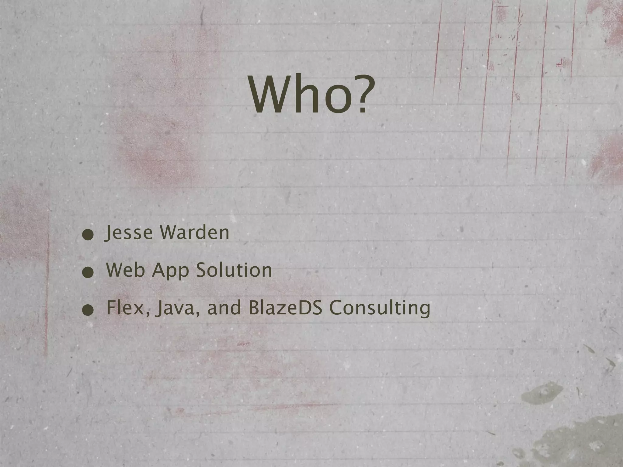 Who?

• Jesse Warden
• Web App Solution
• Flex, Java, and BlazeDS Consulting
 