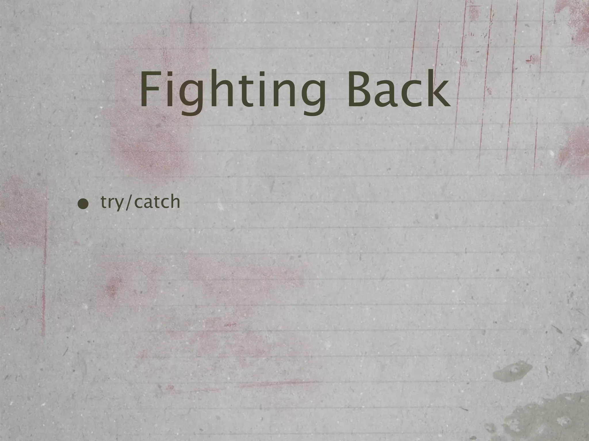 Fighting Back

• try/catch
 