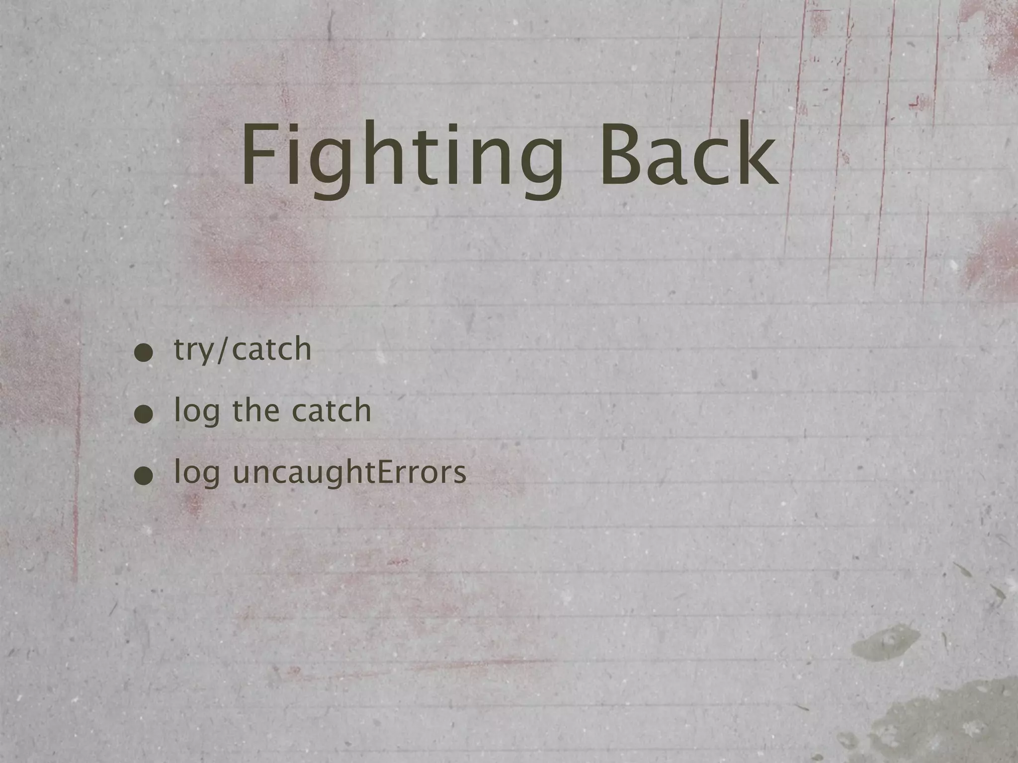 Fighting Back

• try/catch
• log the catch
• log uncaughtErrors
 