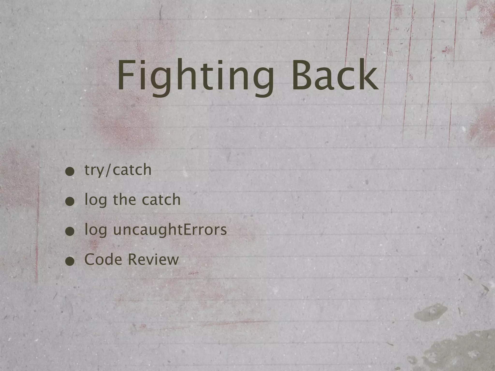 Fighting Back

• try/catch
• log the catch
• log uncaughtErrors
• Code Review
 