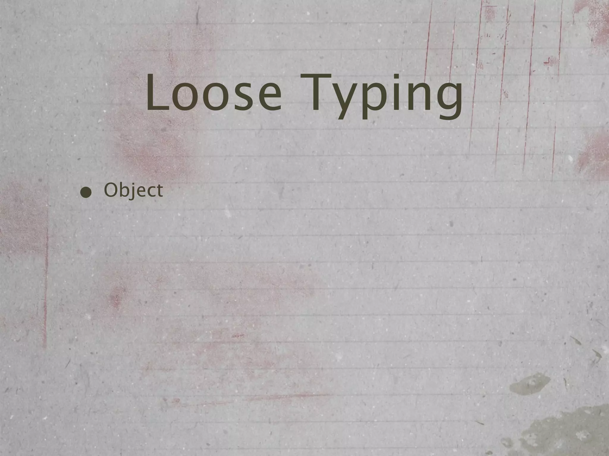 Loose Typing
• Object
 