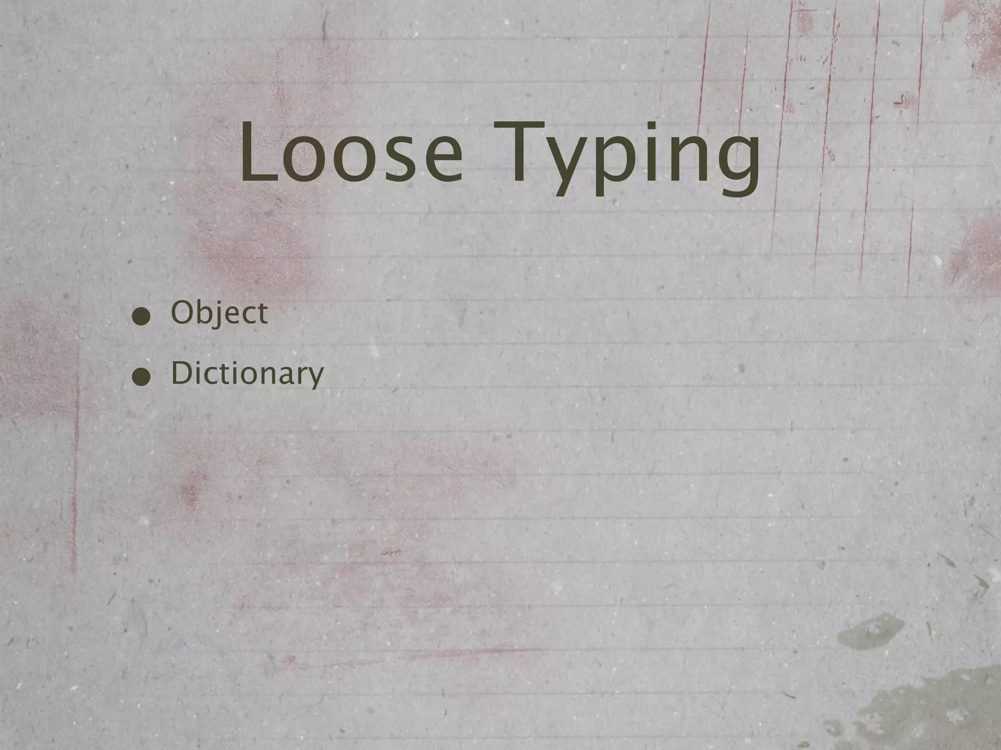Loose Typing
• Object
• Dictionary
 