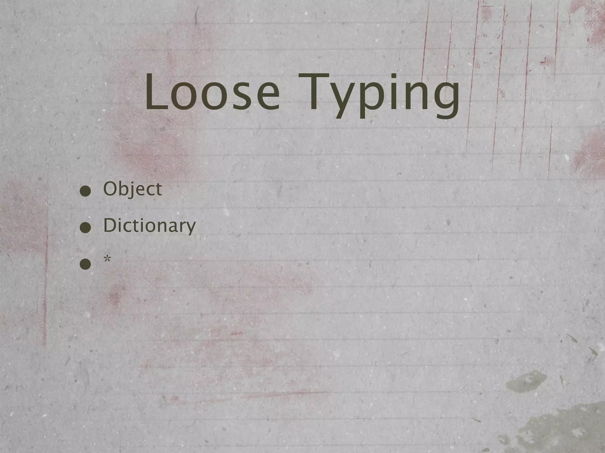 Loose Typing
• Object
• Dictionary
•*
 