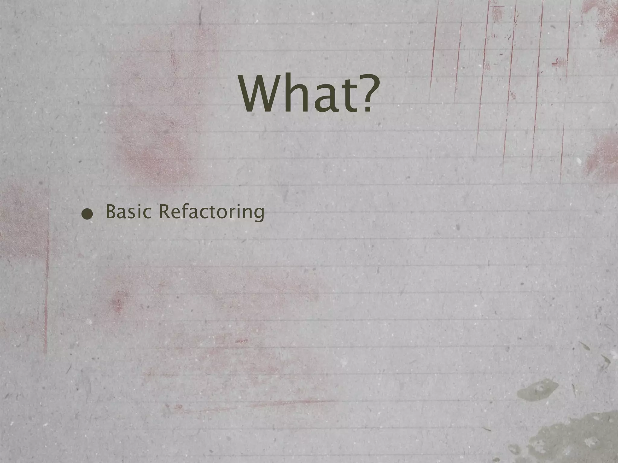 What?

• Basic Refactoring
 