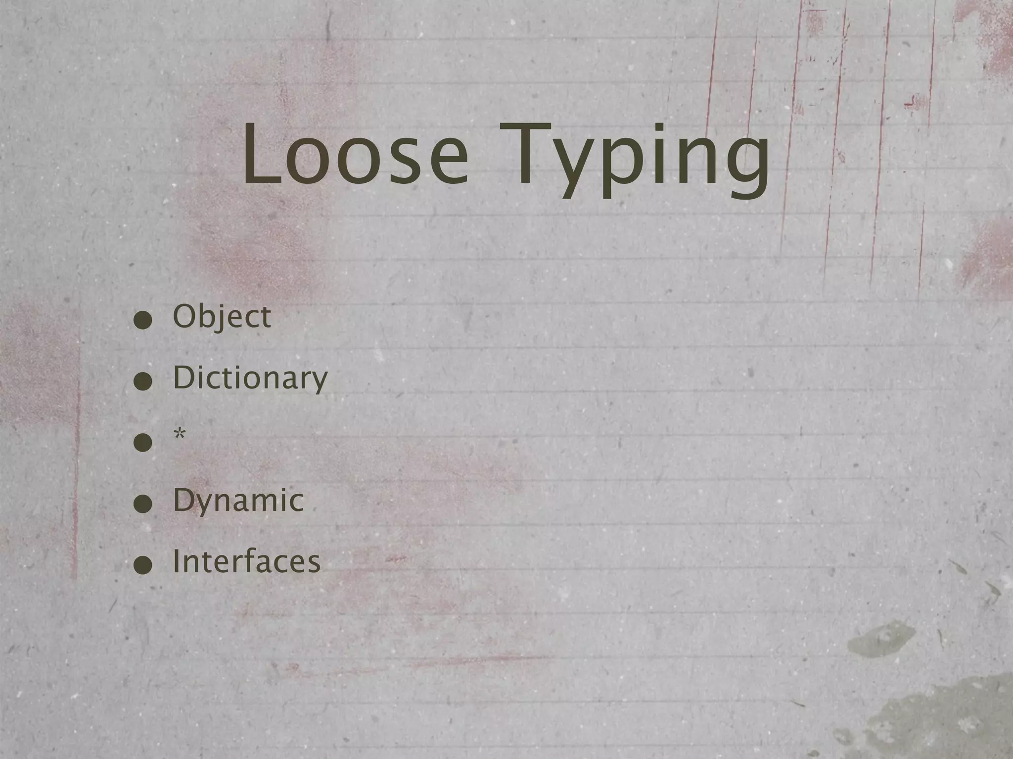 Loose Typing
• Object
• Dictionary
•*
• Dynamic
• Interfaces
 