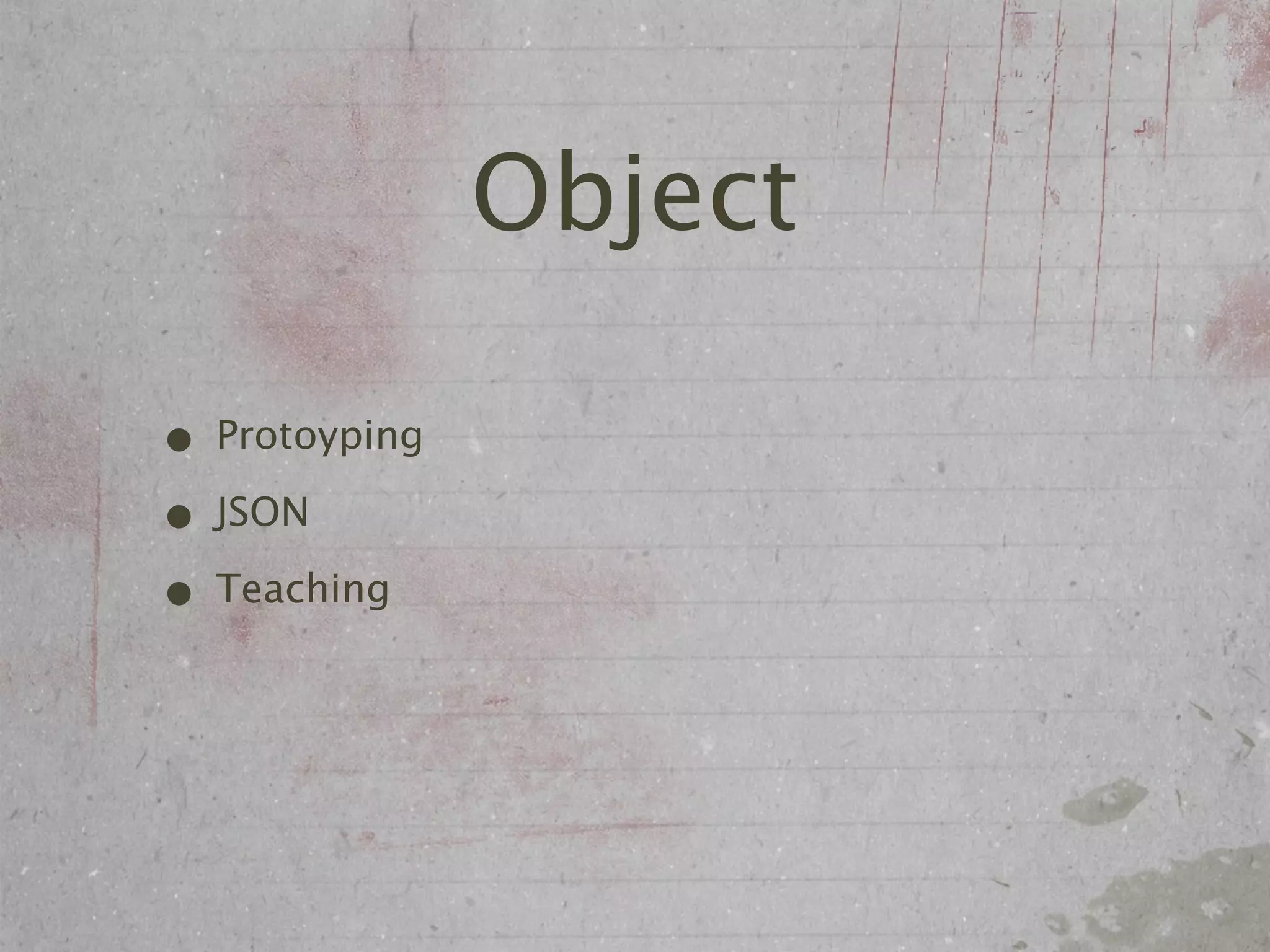 Object

• Protoyping
• JSON
• Teaching
 