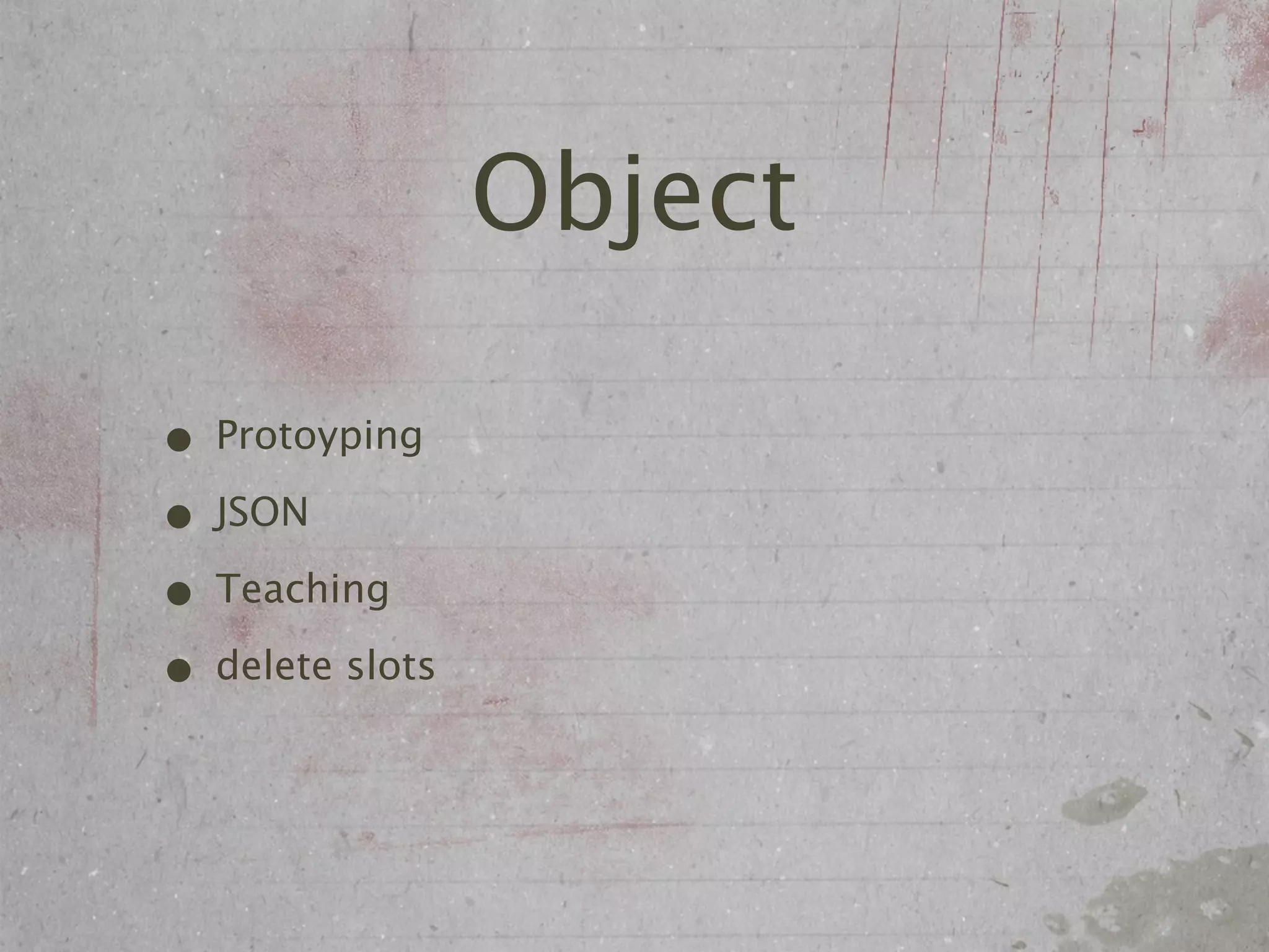 Object

• Protoyping
• JSON
• Teaching
• delete slots
 