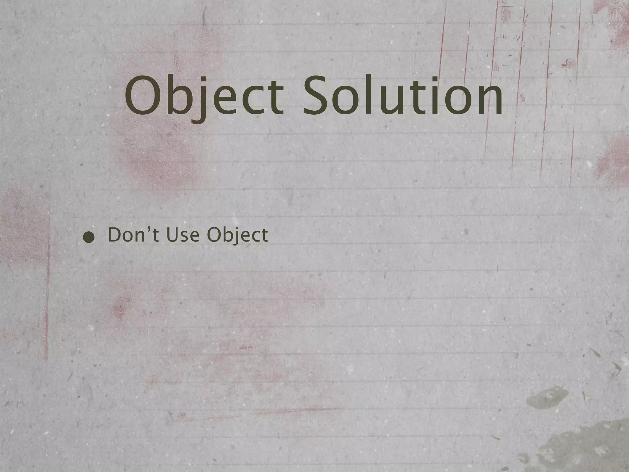Object Solution

• Don’t Use Object
 