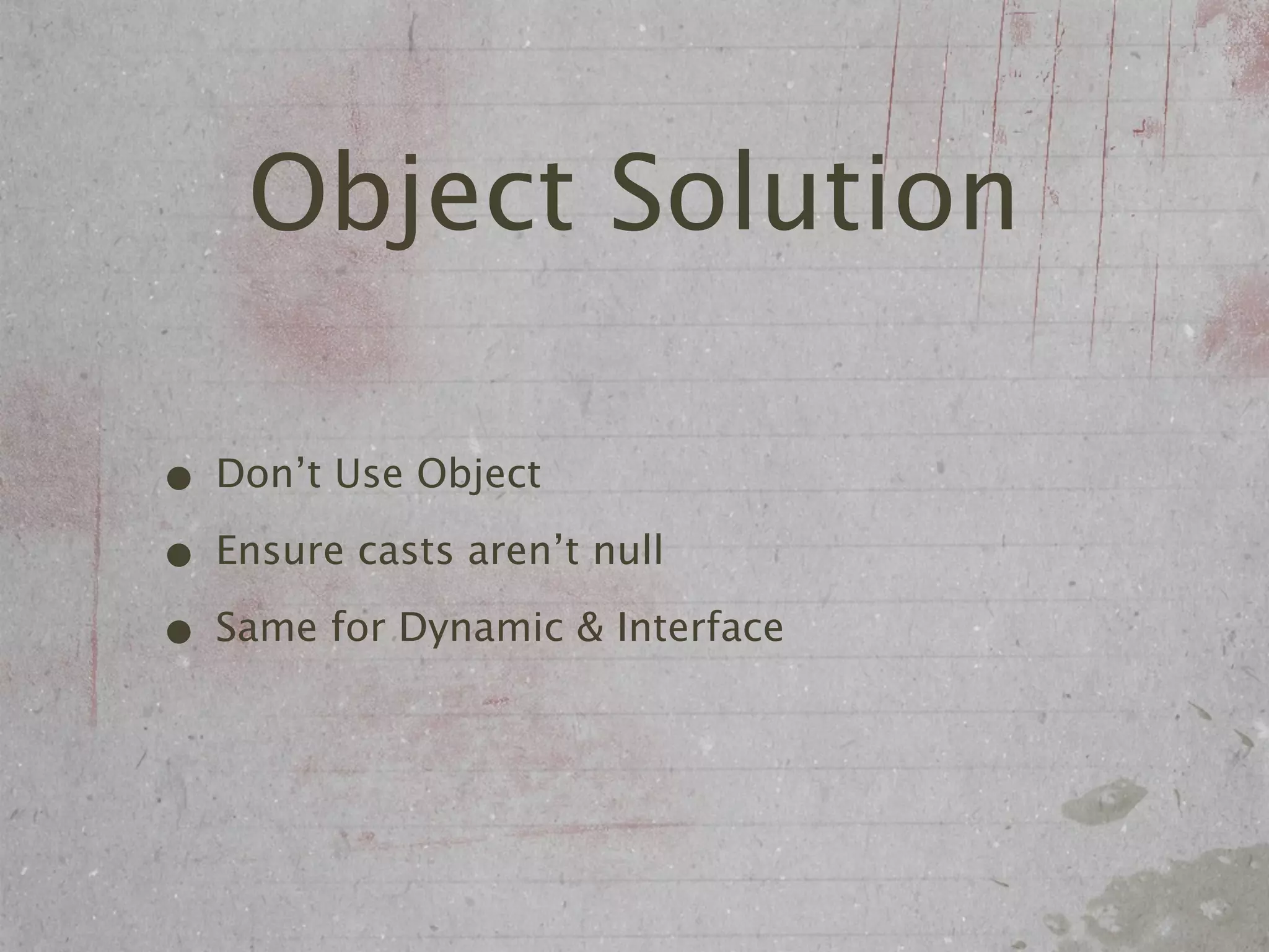 Object Solution

• Don’t Use Object
• Ensure casts aren’t null
• Same for Dynamic & Interface
 