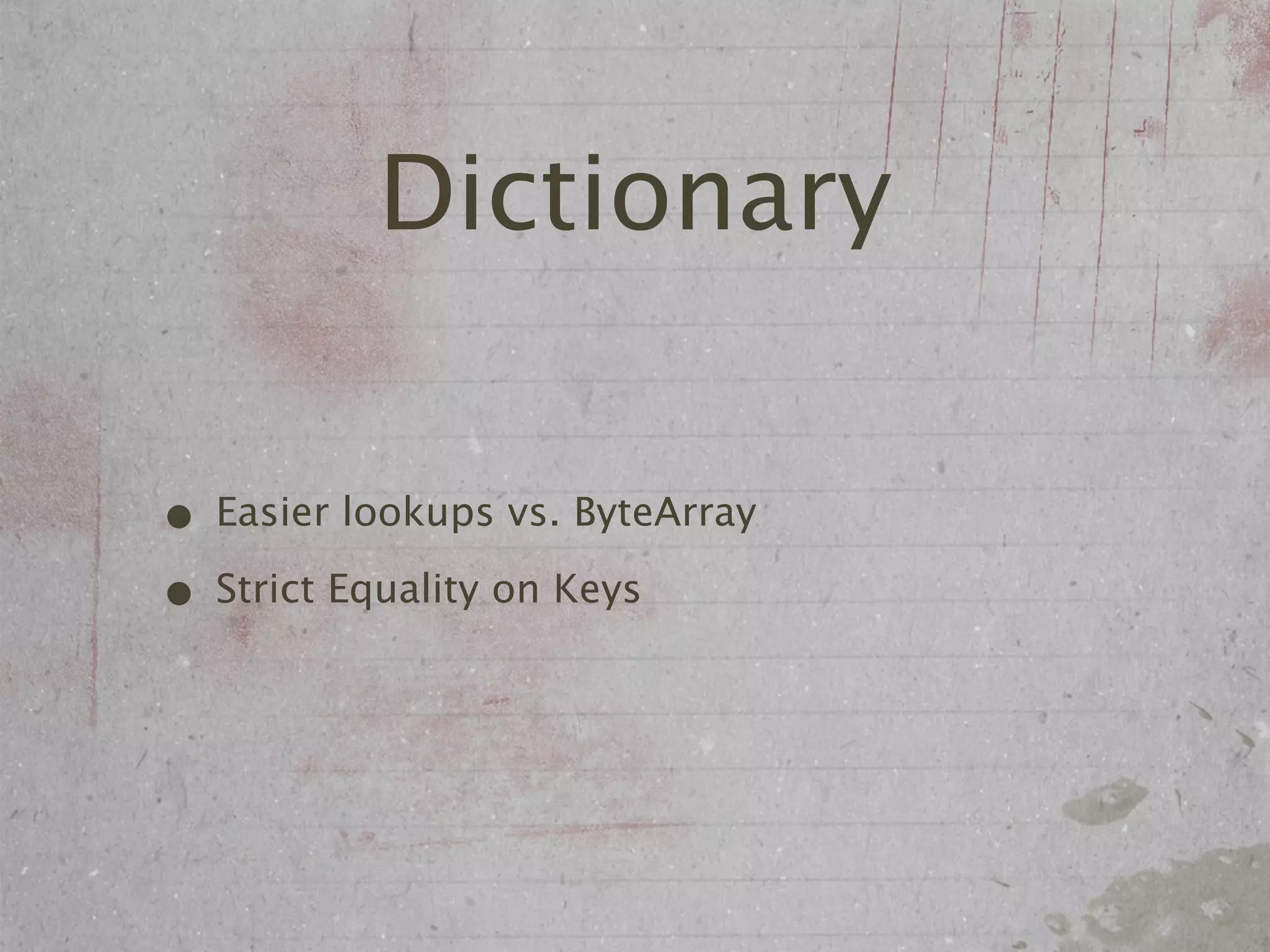 Dictionary

• Easier lookups vs. ByteArray
• Strict Equality on Keys
 