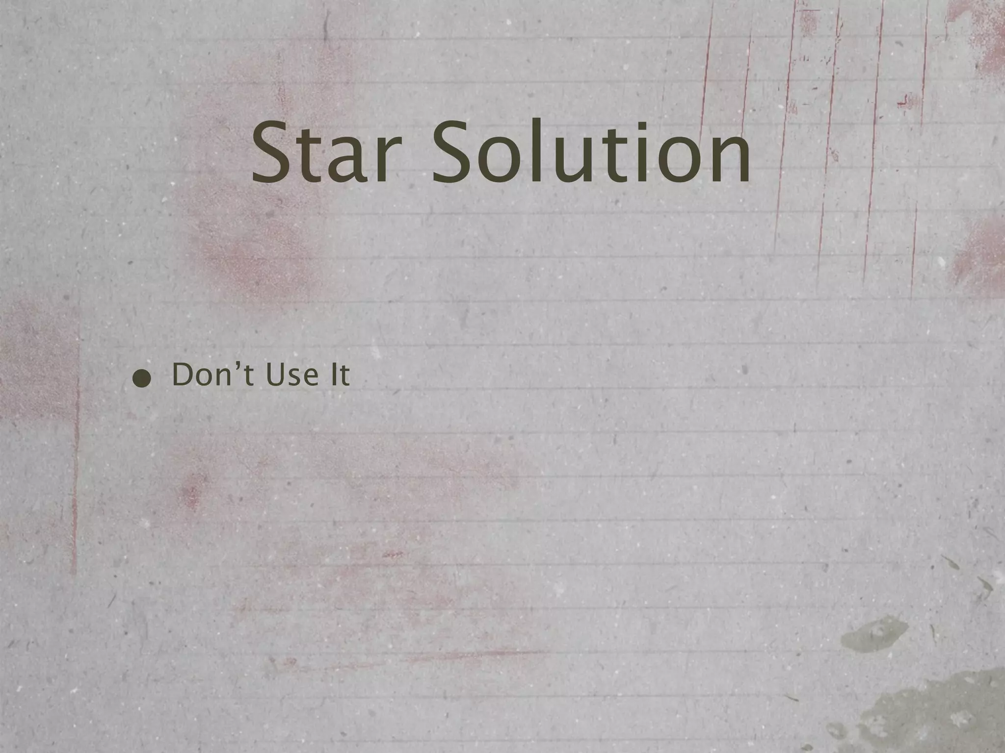 Star Solution

• Don’t Use It
 