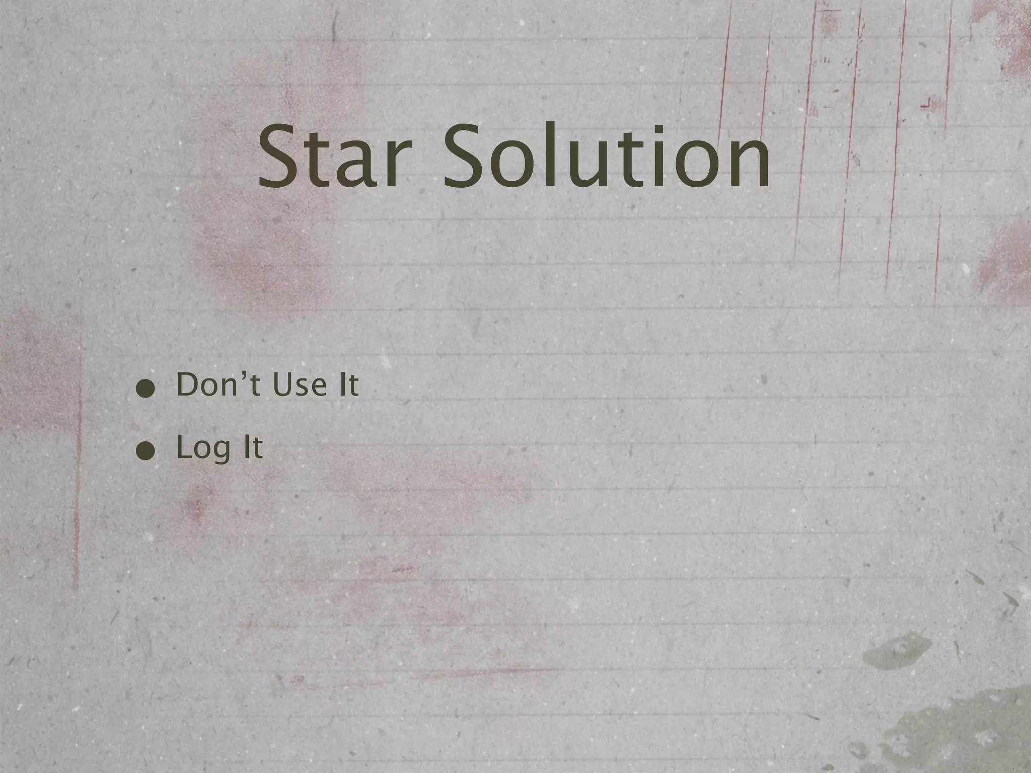 Star Solution

• Don’t Use It
• Log It
 