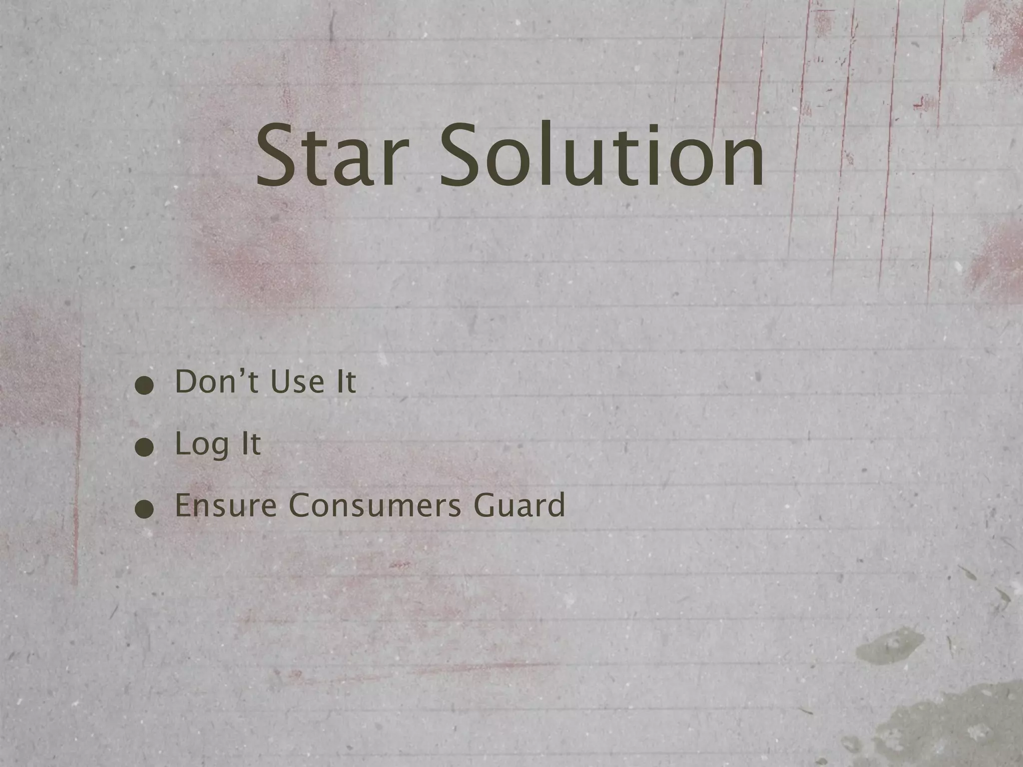Star Solution

• Don’t Use It
• Log It
• Ensure Consumers Guard
 