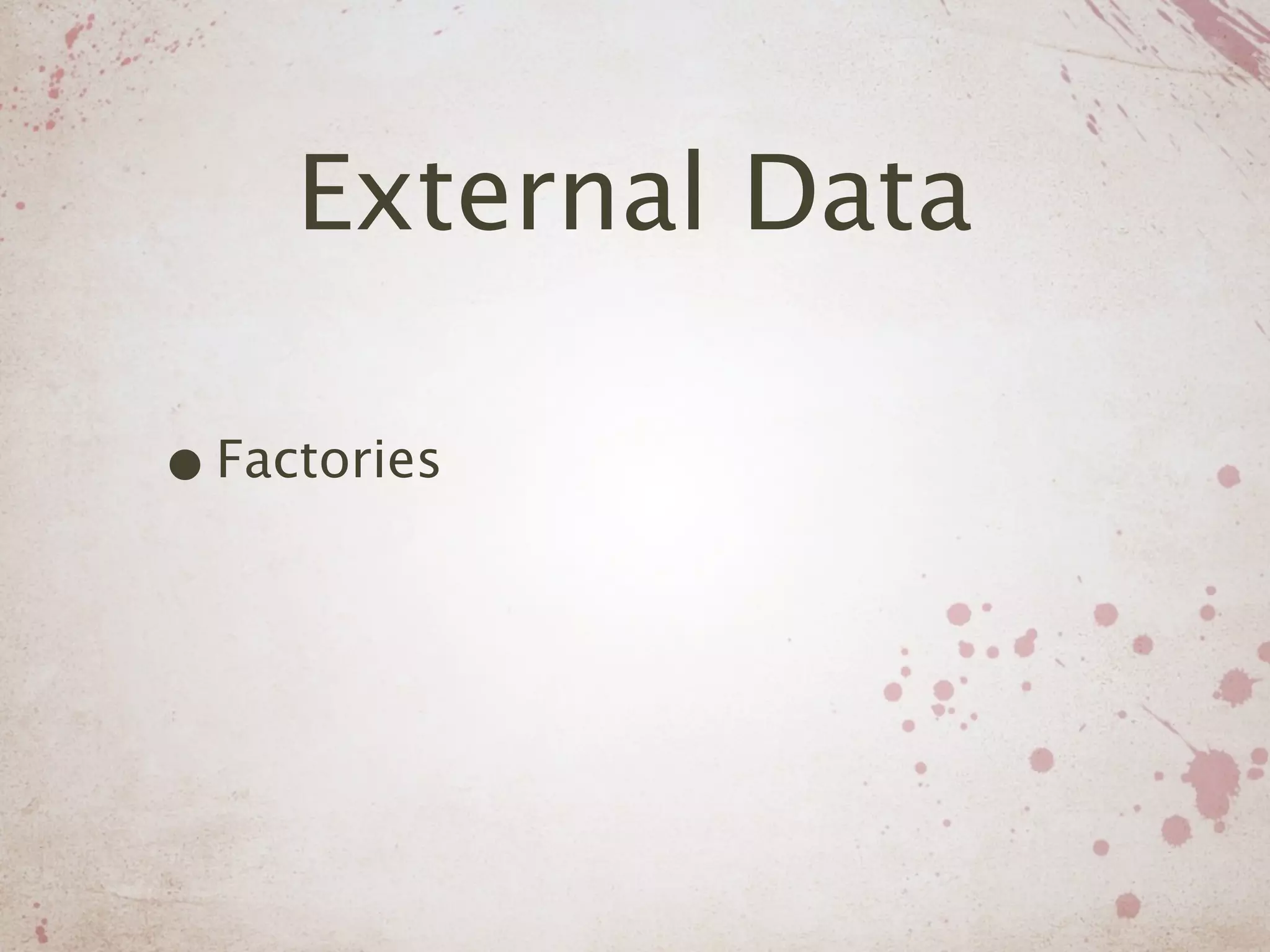External Data

• Factories
 